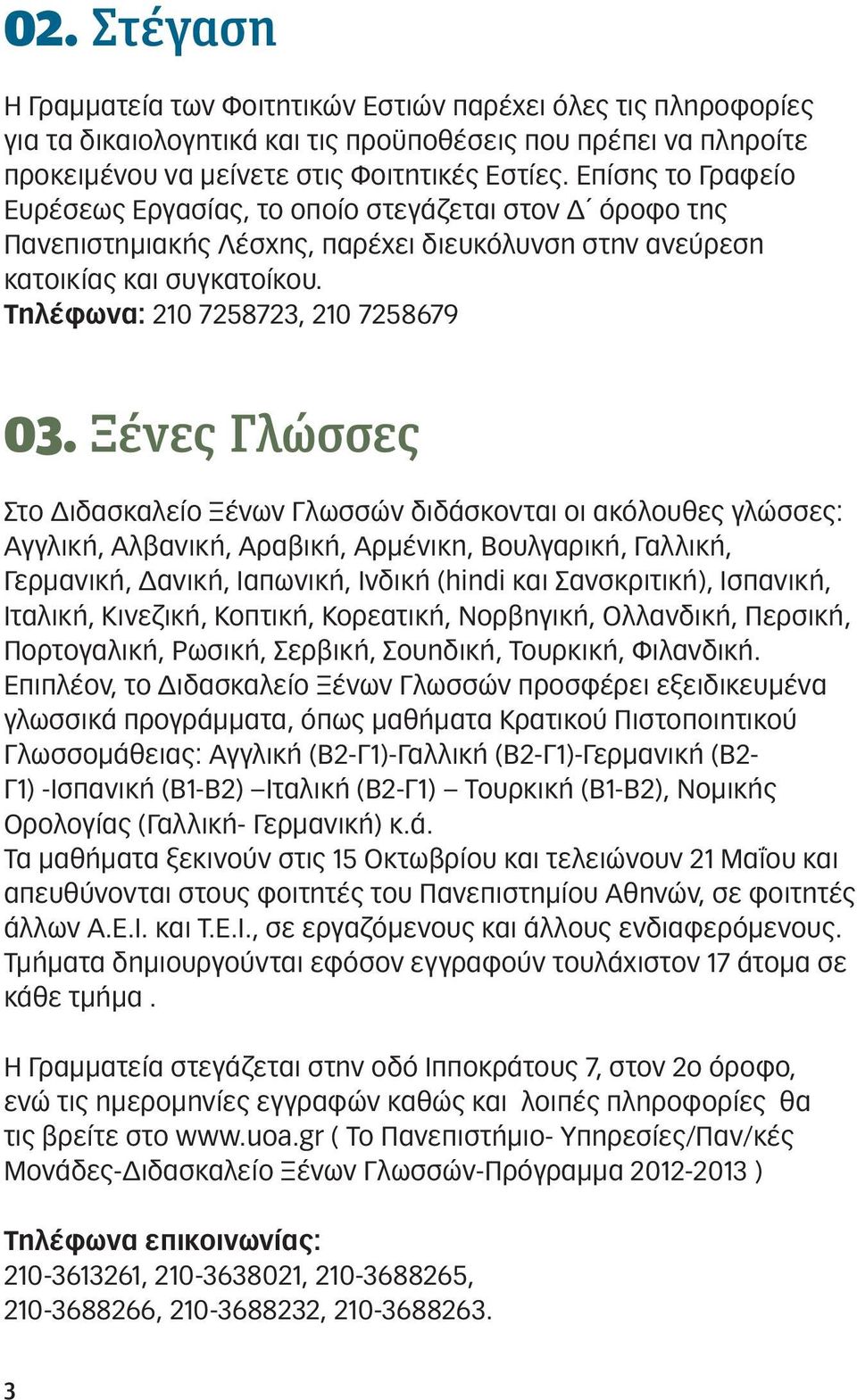 Ξένες Γλώσσες Στο Διδασκαλείο Ξένων Γλωσσών διδάσκονται οι ακόλουθες γλώσσες: Αγγλική, Αλβανική, Αραβική, Αρμένικη, Βουλγαρική, Γαλλική, Γερμανική, Δανική, Ιαπωνική, Ινδική (hindi και Σανσκριτική),