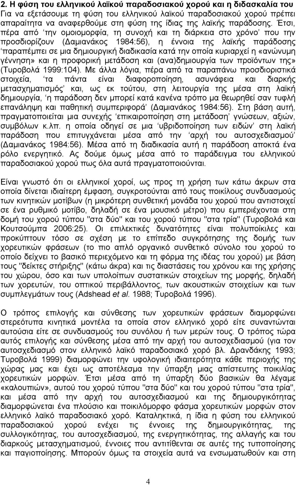 Έτσι, πέρα από την ομοιομορφία, τη συνοχή και τη διάρκεια στο χρόνο που την προσδιορίζουν (Δαμιανάκος 1984:56), η έννοια της λαϊκής παράδοσης παραπέμπει σε μια δημιουργική διαδικασία κατά την οποία