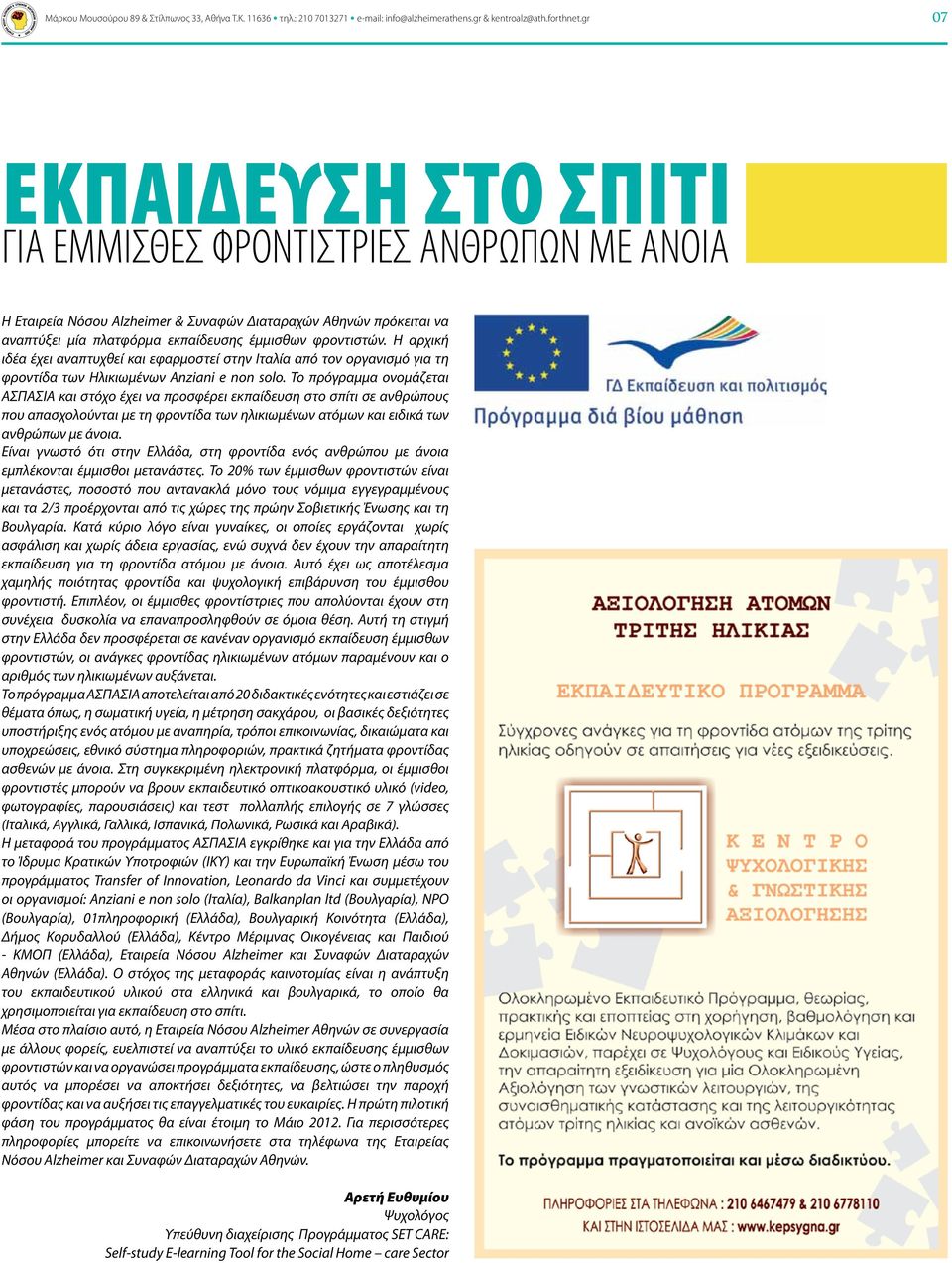 Η αρχική ιδέα έχει αναπτυχθεί και εφαρμοστεί στην Ιταλία από τον οργανισμό για τη φροντίδα των Ηλικιωμένων Anziani e non solo.