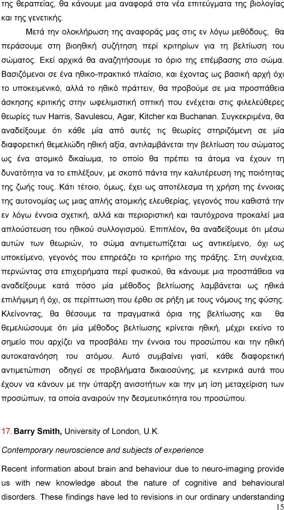 Βασιζόμενοι σε ένα ηθικο-πρακτικό πλαίσιο, και έχοντας ως βασική αρχή όχι το υποκειμενικό, αλλά το ηθικό πράττειν, θα προβούμε σε μια προσπάθεια άσκησης κριτικής στην ωφελιμιστική οπτική που ενέχεται