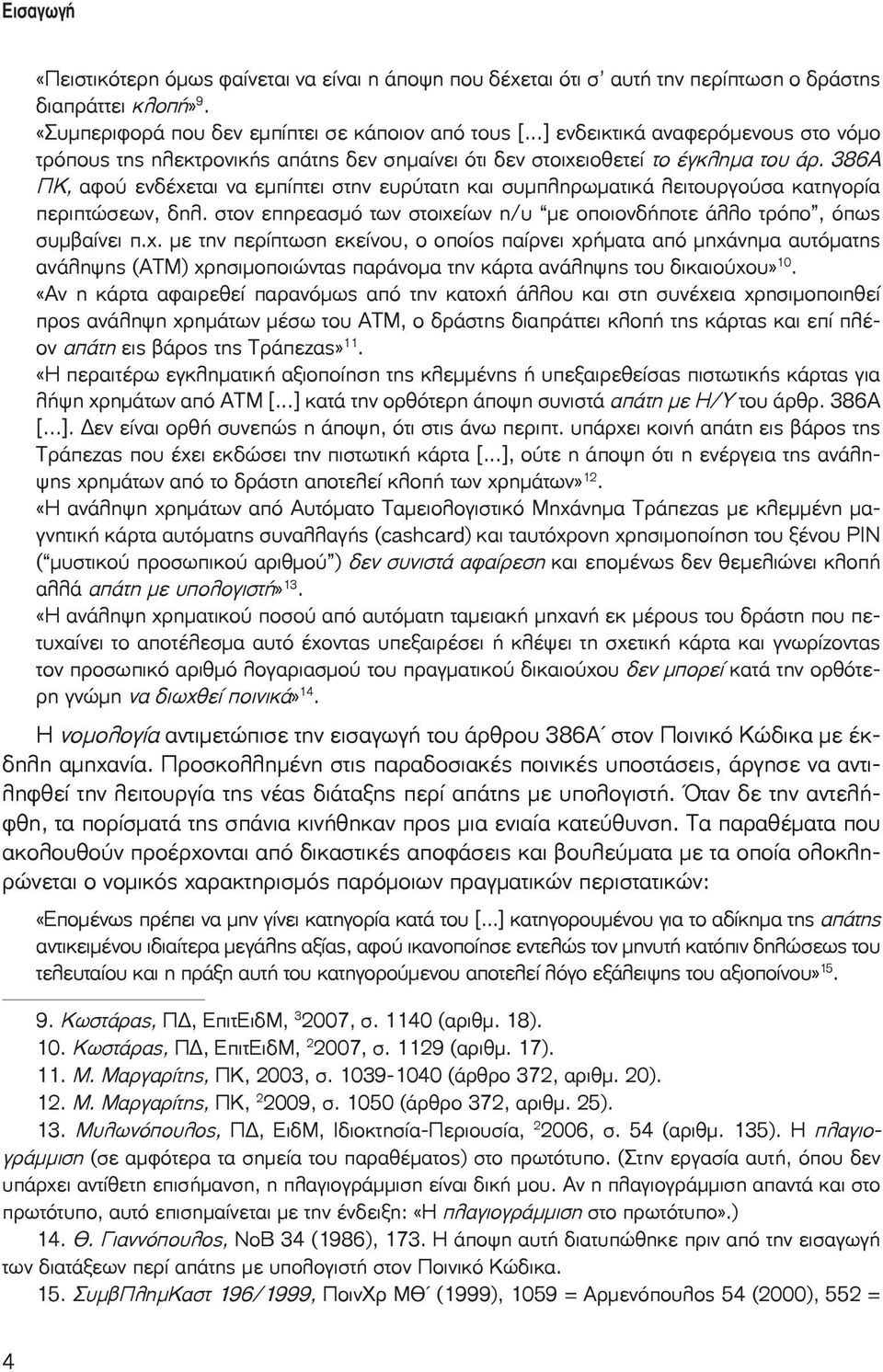 386Α ΠΚ, αφού ενδέχεται να εμπίπτει στην ευρύτατη και συμπληρωματικά λειτουργούσα κατηγορία περιπτώσεων, δηλ. στον επηρεασμό των στοιχείων η/υ με οποιονδήποτε άλλο τρόπο, όπως συμβαίνει π.χ. με την περίπτωση εκείνου, ο οποίος παίρνει χρήματα από μηχάνημα αυτόματης ανάληψης (ΑΤΜ) χρησιμοποιώντας παράνομα την κάρτα ανάληψης του δικαιούχου» 10.