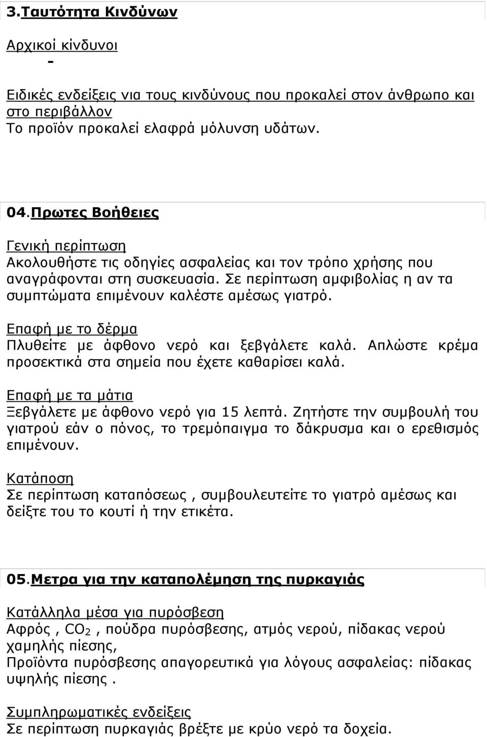 Επαφή με το δέρμα Πλυθείτε με άφθονο νερό και ξεβγάλετε καλά. Απλώστε κρέμα προσεκτικά στα σημεία που έχετε καθαρίσει καλά. Επαφή με τα μάτια Ξεβγάλετε με άφθονο νερό για 15 λεπτά.