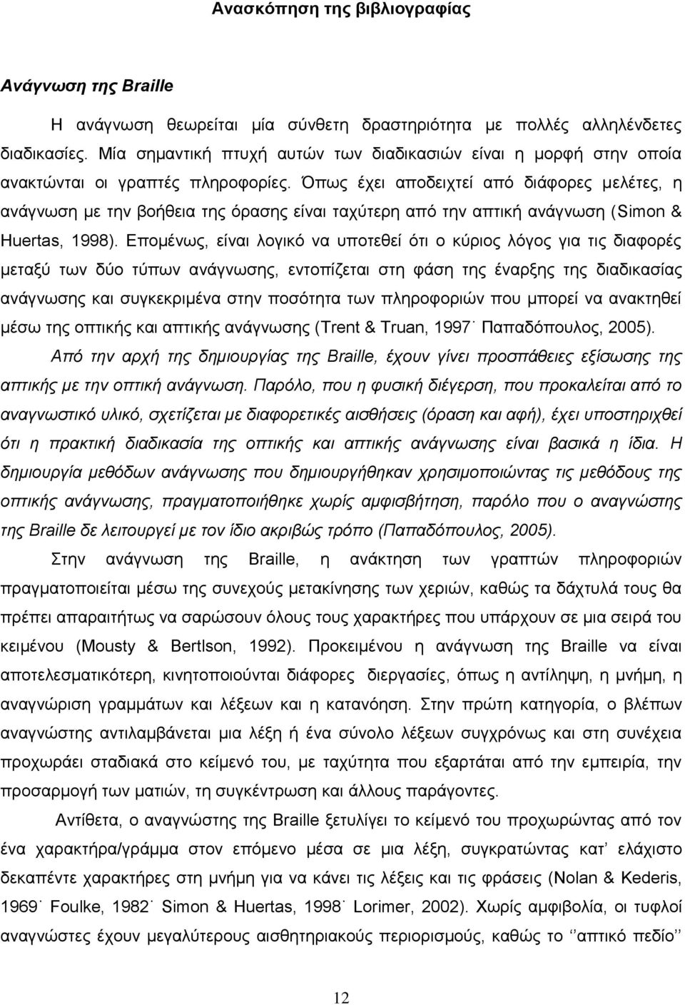 Όπως έχει αποδειχτεί από διάφορες μελέτες, η ανάγνωση με την βοήθεια της όρασης είναι ταχύτερη από την απτική ανάγνωση (Simon & Huertas, 1998).