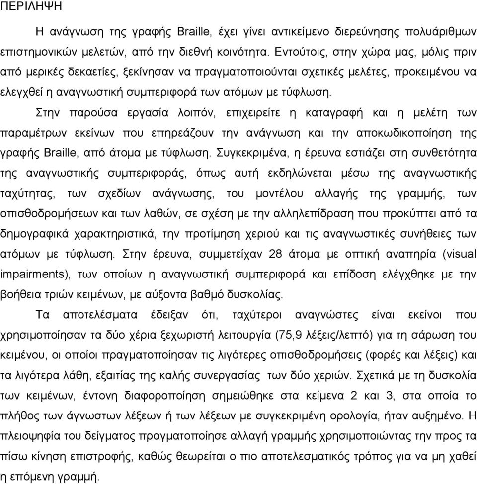 Στην παρούσα εργασία λοιπόν, επιχειρείτε η καταγραφή και η μελέτη των παραμέτρων εκείνων που επηρεάζουν την ανάγνωση και την αποκωδικοποίηση της γραφής Braille, από άτομα με τύφλωση.