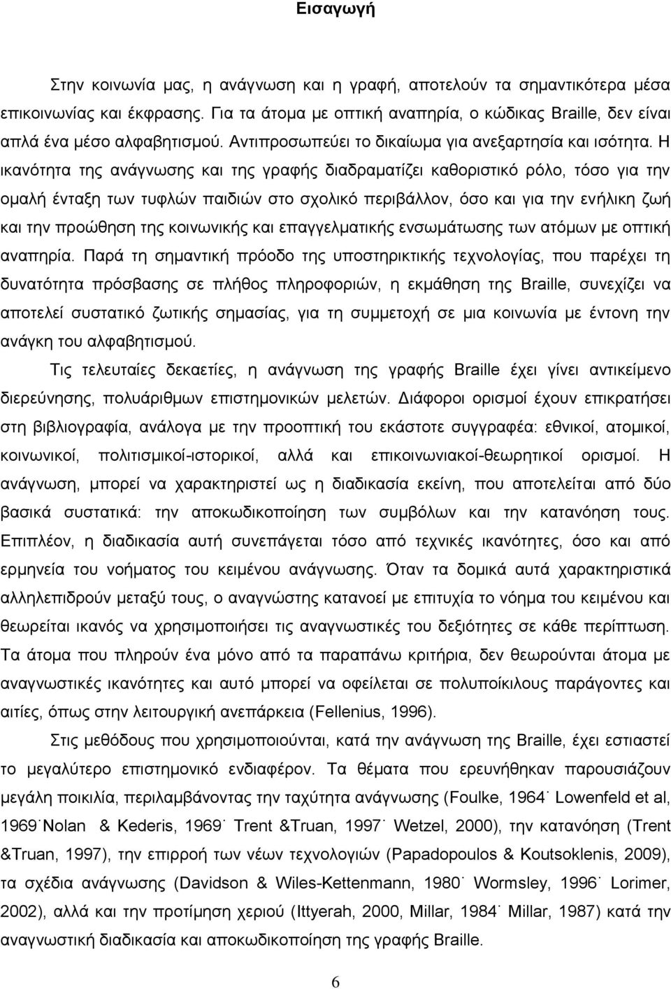 Η ικανότητα της ανάγνωσης και της γραφής διαδραματίζει καθοριστικό ρόλο, τόσο για την ομαλή ένταξη των τυφλών παιδιών στο σχολικό περιβάλλον, όσο και για την ενήλικη ζωή και την προώθηση της