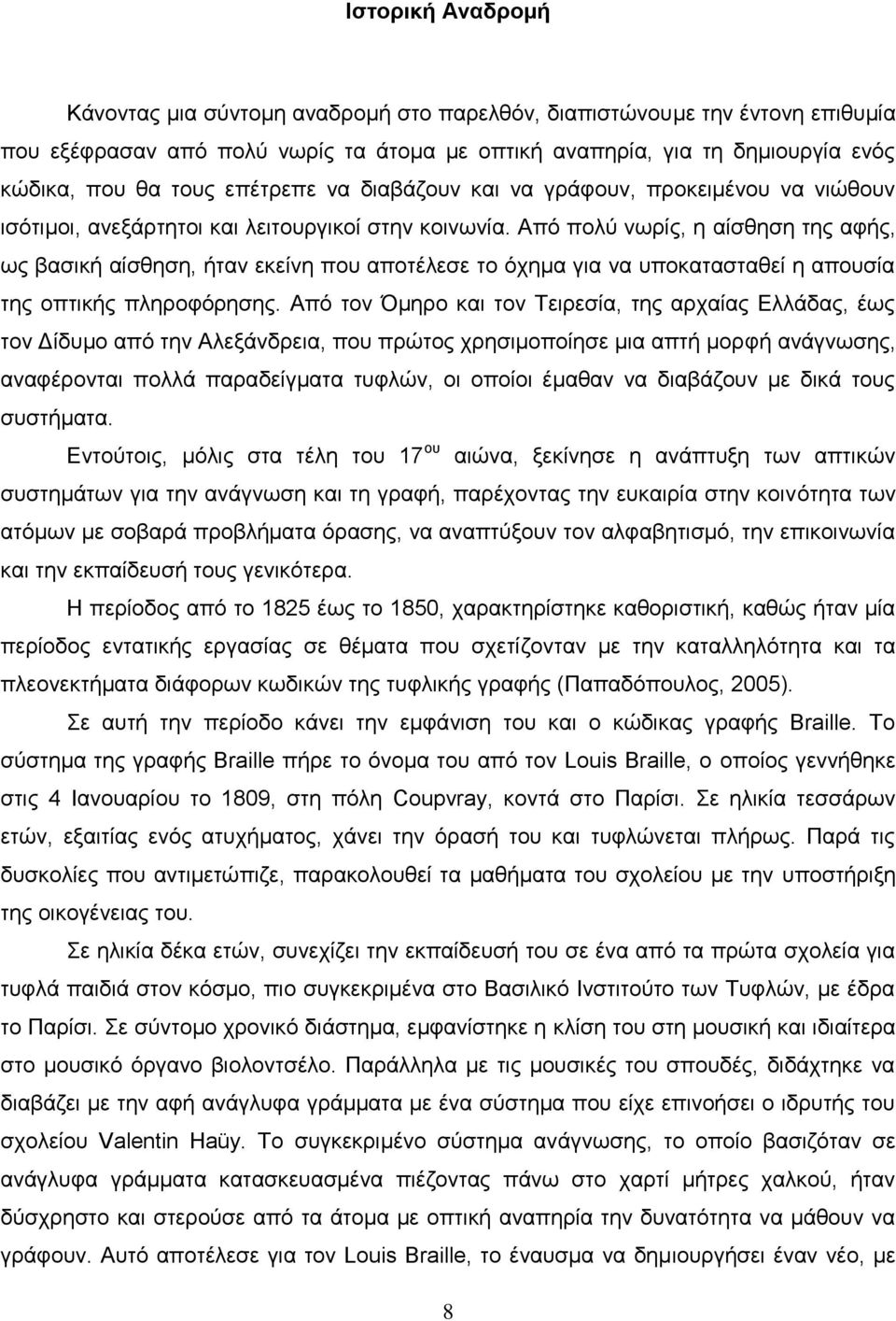 Από πολύ νωρίς, η αίσθηση της αφής, ως βασική αίσθηση, ήταν εκείνη που αποτέλεσε το όχημα για να υποκατασταθεί η απουσία της οπτικής πληροφόρησης.