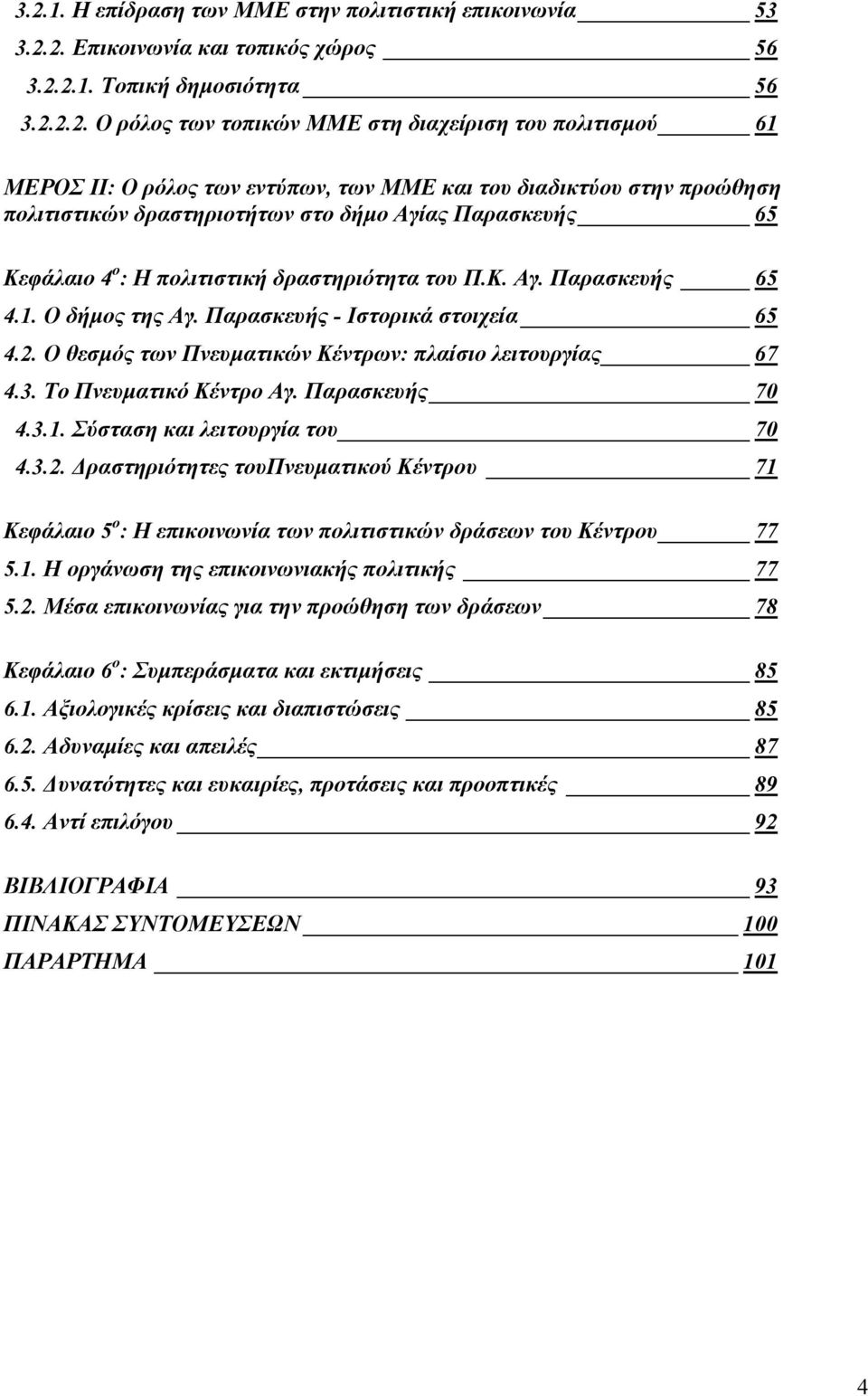 1. Ο δήµος της Αγ. Παρασκευής - Ιστορικά στοιχεία 65 4.2. Ο θεσµός των Πνευµατικών Κέντρων: πλαίσιο λειτουργίας 67 4.3. Το Πνευµατικό Κέντρο Αγ. Παρασκευής 70 4.3.1. Σύσταση και λειτουργία του 70 4.3.2. ραστηριότητες τουπνευµατικού Κέντρου 71 Κεφάλαιο 5 ο : Η επικοινωνία των πολιτιστικών δράσεων του Κέντρου 77 5.