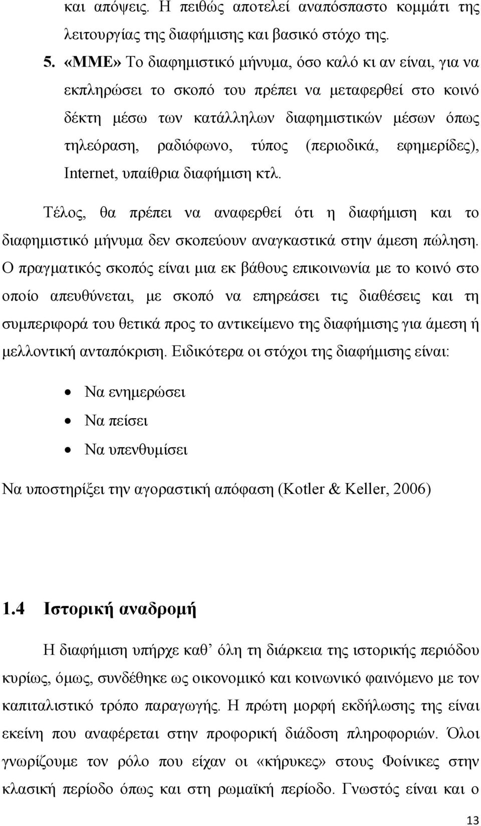 (περιοδικά, εφηµερίδες), Internet, υπαίθρια διαφήµιση κτλ. Τέλος, θα πρέπει να αναφερθεί ότι η διαφήµιση και το διαφηµιστικό µήνυµα δεν σκοπεύουν αναγκαστικά στην άµεση πώληση.