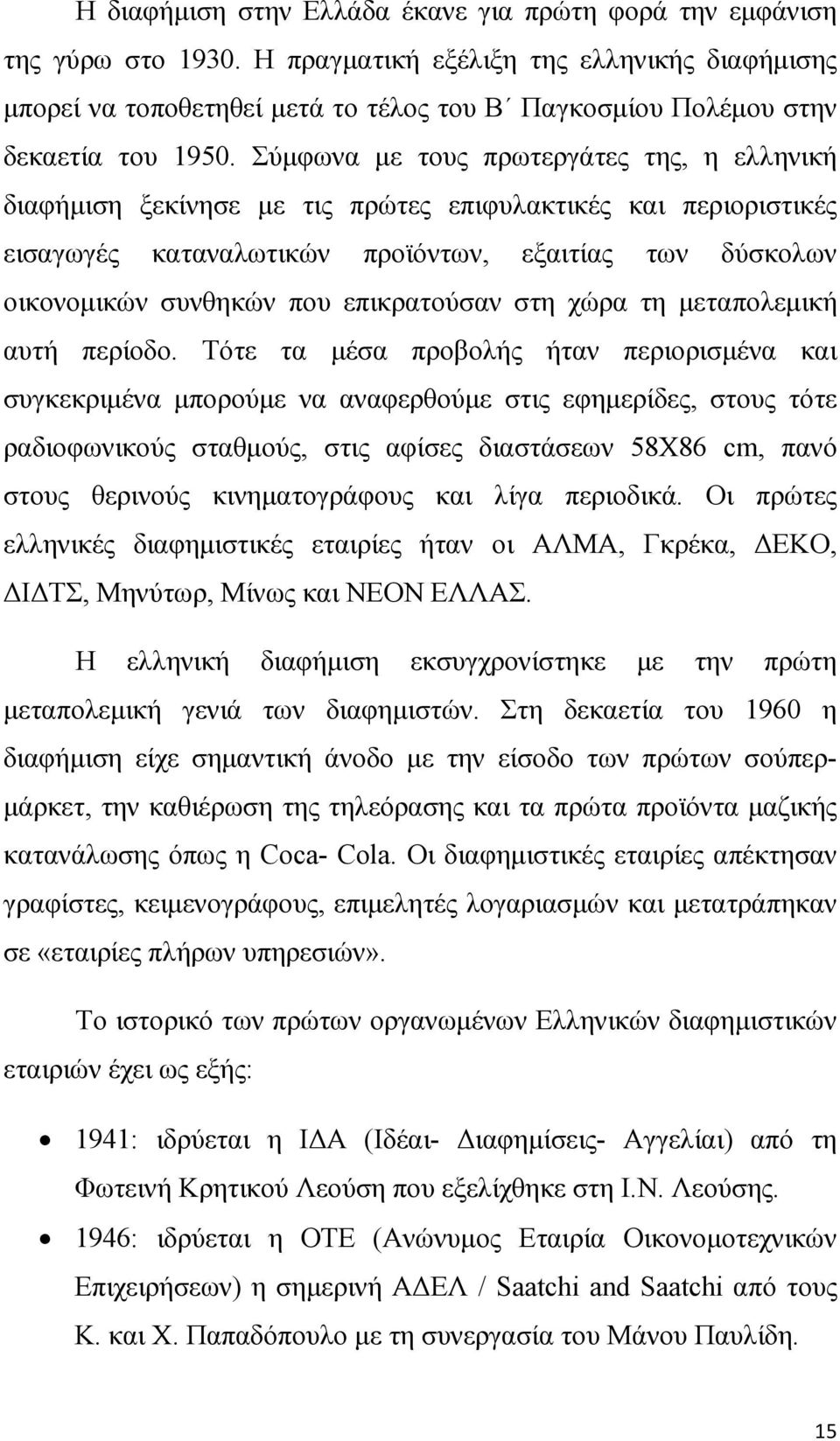 Σύµφωνα µε τους πρωτεργάτες της, η ελληνική διαφήµιση ξεκίνησε µε τις πρώτες επιφυλακτικές και περιοριστικές εισαγωγές καταναλωτικών προϊόντων, εξαιτίας των δύσκολων οικονοµικών συνθηκών που