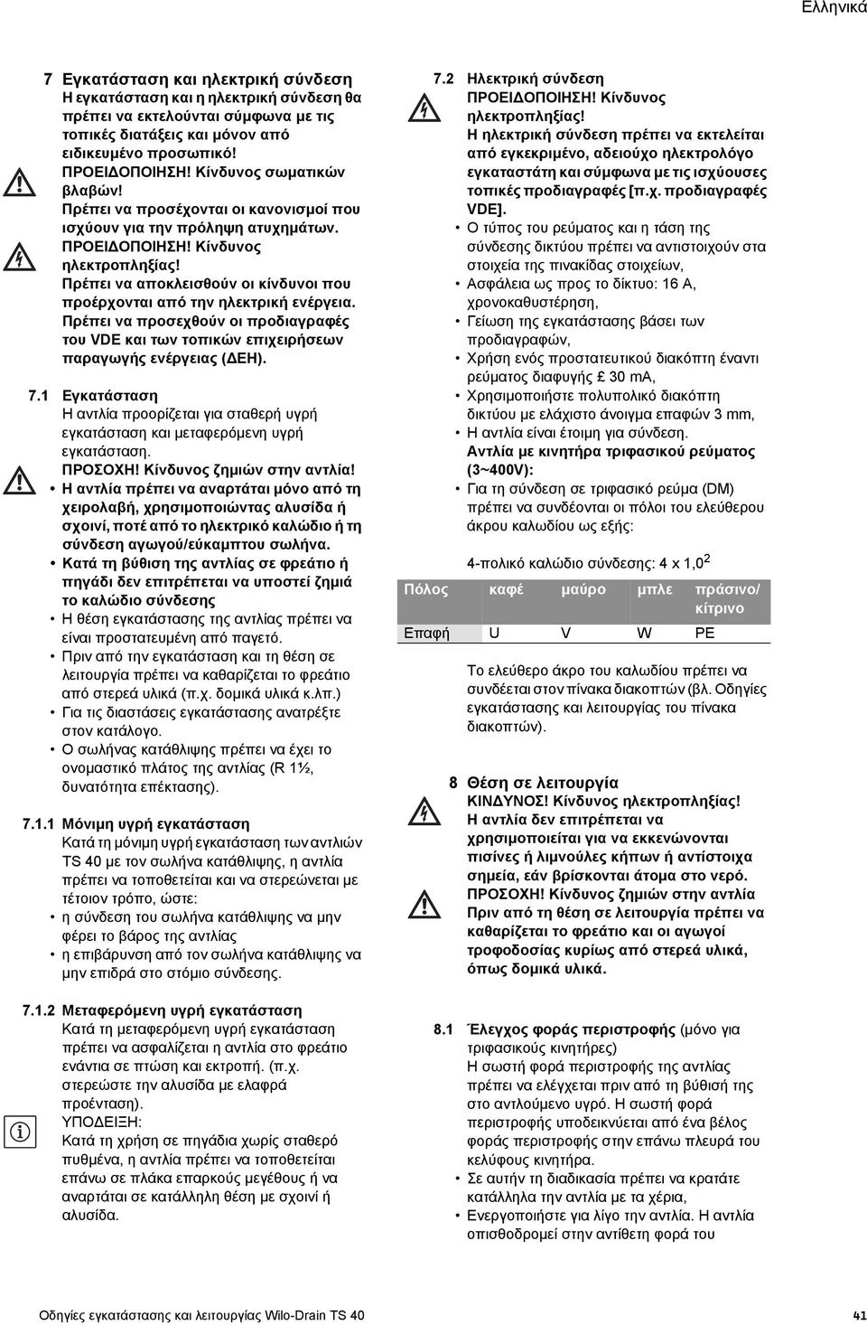 Πρέπει να αποκλεισθούν οι κίνδυνοι που προέρχονται από την ηλεκτρική ενέργεια. Πρέπει να προσεχθούν οι προδιαγραφές του VDE και των τοπικών επιχειρήσεων παραγωγής ενέργειας ( ΕΗ). 7.