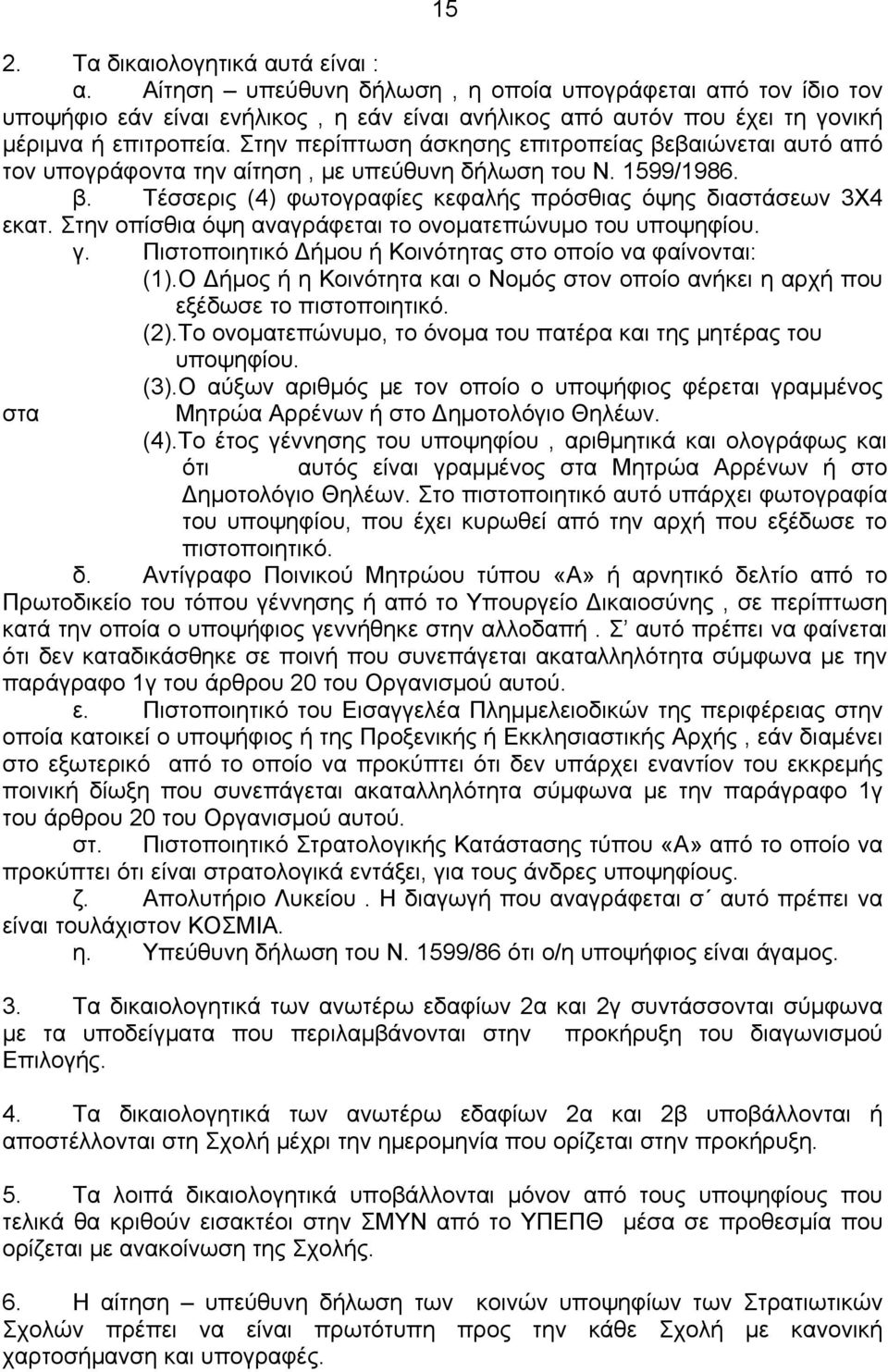 Στην περίπτωση άσκησης επιτροπείας βεβαιώνεται αυτό από τον υπογράφοντα την αίτηση, με υπεύθυνη δήλωση του Ν. 1599/1986. β. Τέσσερις (4) φωτογραφίες κεφαλής πρόσθιας όψης διαστάσεων 3Χ4 εκατ.