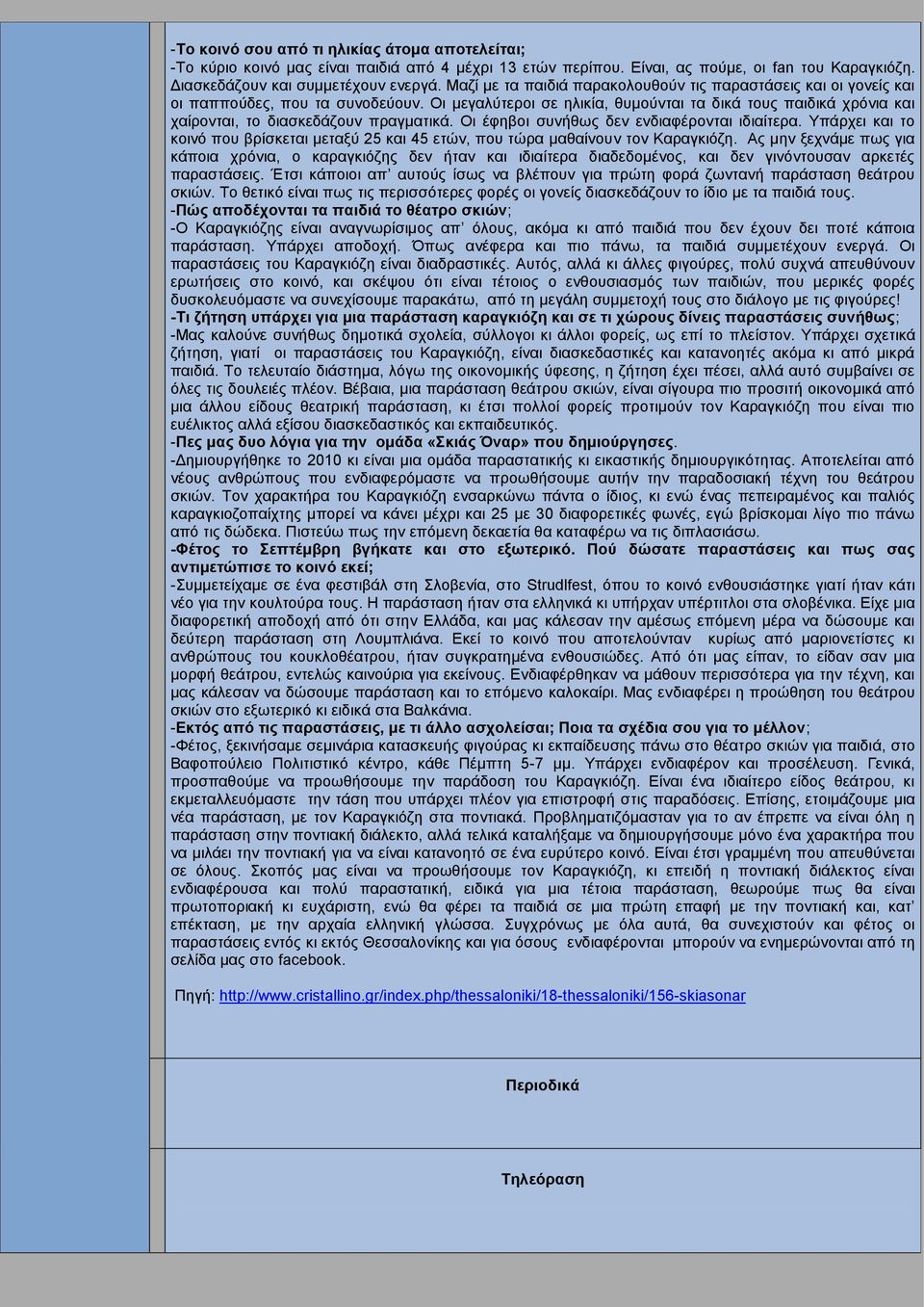 Οι μεγαλύτεροι σε ηλικία, θυμούνται τα δικά τους παιδικά χρόνια και χαίρονται, το διασκεδάζουν πραγματικά. Οι έφηβοι συνήθως δεν ενδιαφέρονται ιδιαίτερα.