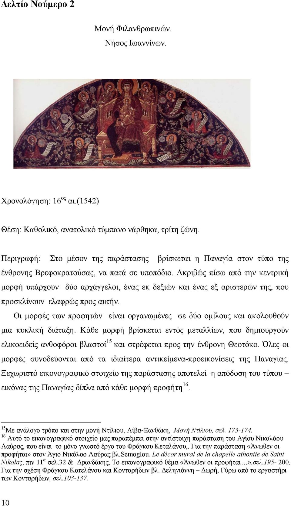 Ακριβώς πίσω από την κεντρική μορφή υπάρχουν δύο αρχάγγελοι, ένας εκ δεξιών και ένας εξ αριστερών της, που προσκλίνουν ελαφρώς προς αυτήν.