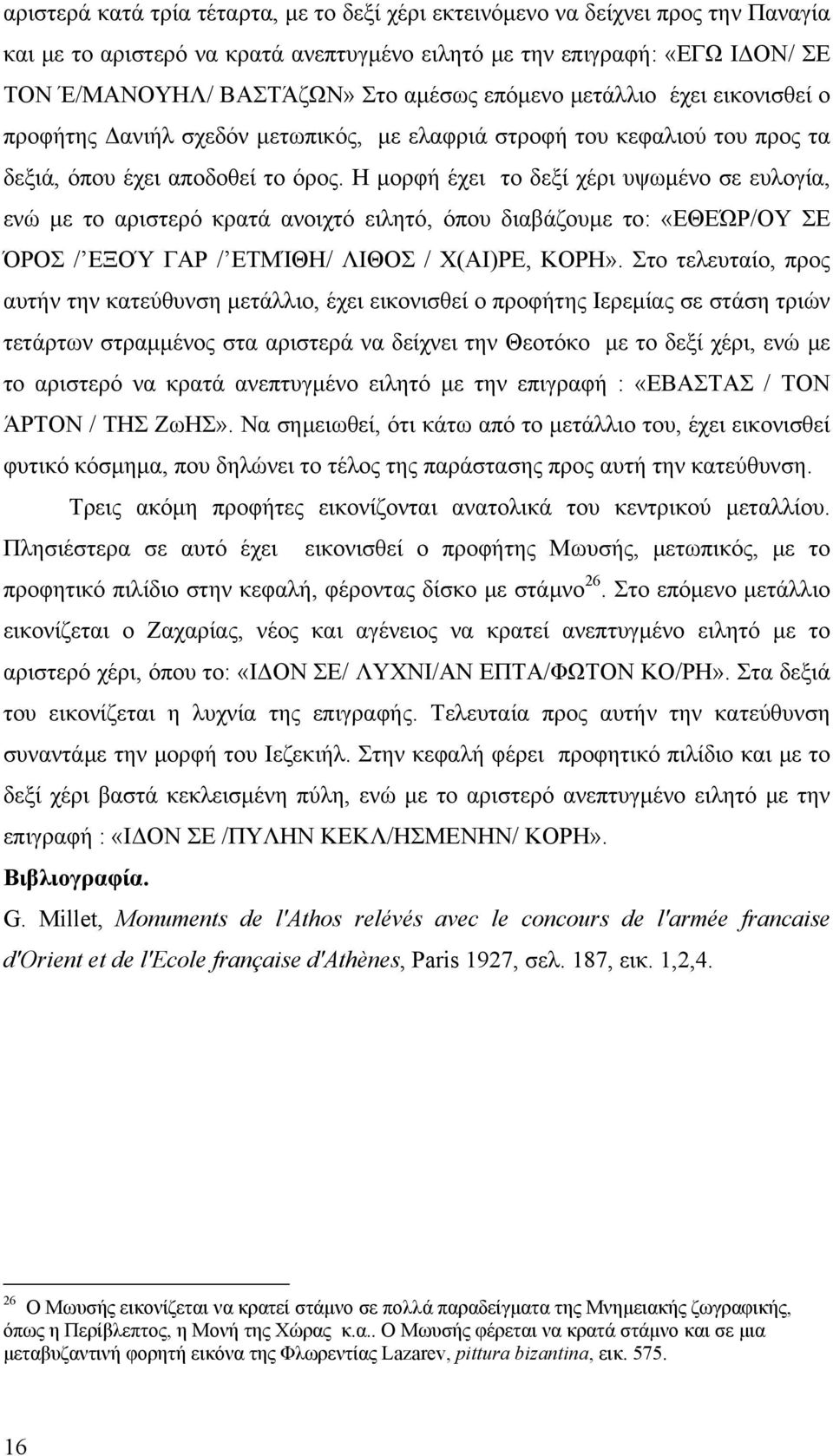 Η μορφή έχει το δεξί χέρι υψωμένο σε ευλογία, ενώ με το αριστερό κρατά ανοιχτό ειλητό, όπου διαβάζουμε το: «ΕΘΕΏΡ/ΟΥ ΣΕ ΌΡΟΣ / ΕΞΟΎ ΓΑΡ / ΕΤΜΊΘΗ/ ΛΙΘΟΣ / Χ(ΑΙ)ΡΕ, ΚΟΡΗ».