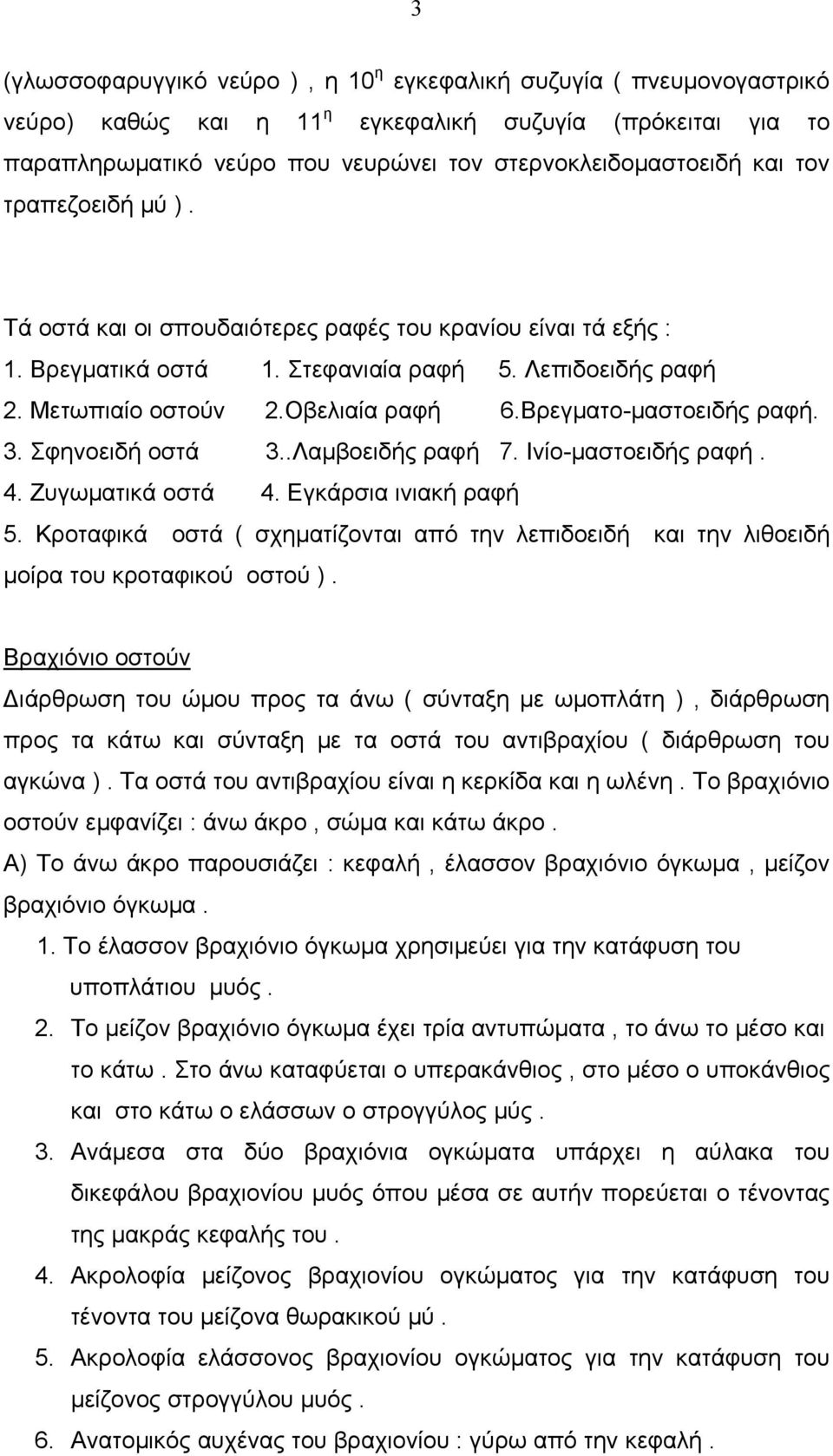 Βρεγματο-μαστοειδής ραφή. 3. Σφηνοειδή οστά 3..Λαμβοειδής ραφή 7. Ινίο-μαστοειδής ραφή. 4. Ζυγωματικά οστά 4. Εγκάρσια ινιακή ραφή 5.