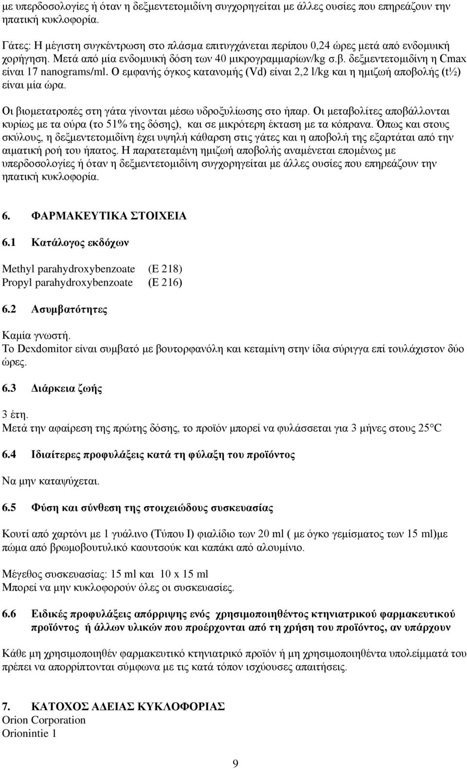 δεξμεντετομιδίνη η Cmax είναι 17 nanograms/ml. Ο εμφανής όγκος κατανομής (Vd) είναι 2,2 l/kg και η ημιζωή αποβολής (t½) είναι μία ώρα. Οι βιομετατροπές στη γάτα γίνονται μέσω υδροξυλίωσης στο ήπαρ.