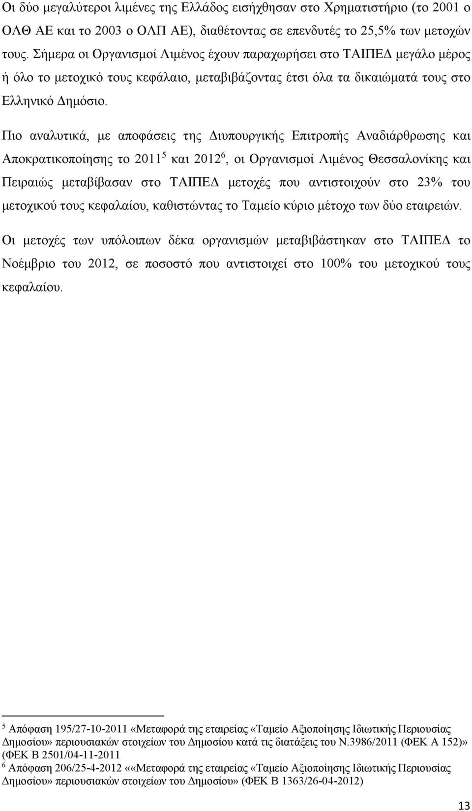 Πιο αναλυτικά, με αποφάσεις της Διυπουργικής Επιτροπής Αναδιάρθρωσης και Αποκρατικοποίησης το 2011 5 και 2012 6, οι Οργανισμοί Λιμένος Θεσσαλονίκης και Πειραιώς μεταβίβασαν στο ΤΑΙΠΕΔ μετοχές που