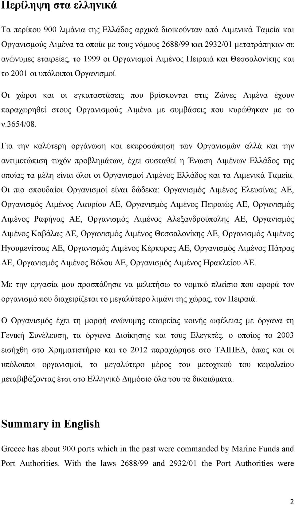 Οι χώροι και οι εγκαταστάσεις που βρίσκονται στις Ζώνες Λιμένα έχουν παραχωρηθεί στους Οργανισμούς Λιμένα με συμβάσεις που κυρώθηκαν με το ν.3654/08.