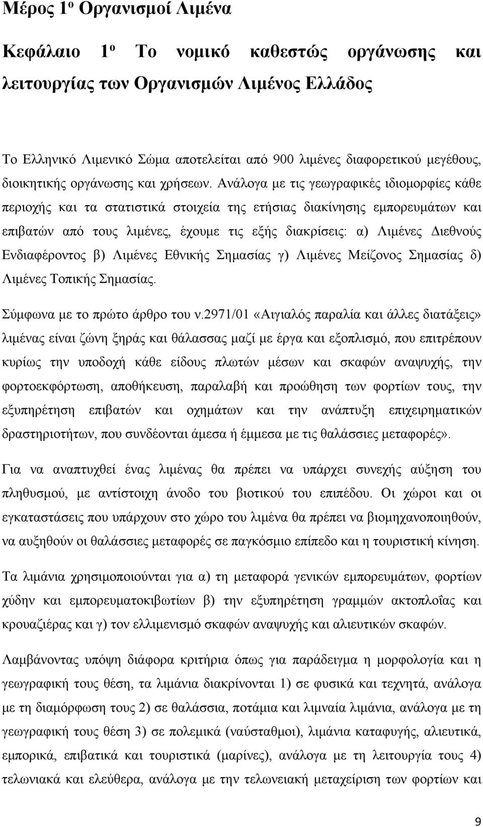Ανάλογα με τις γεωγραφικές ιδιομορφίες κάθε περιοχής και τα στατιστικά στοιχεία της ετήσιας διακίνησης εμπορευμάτων και επιβατών από τους λιμένες, έχουμε τις εξής διακρίσεις: α) Λιμένες Διεθνούς