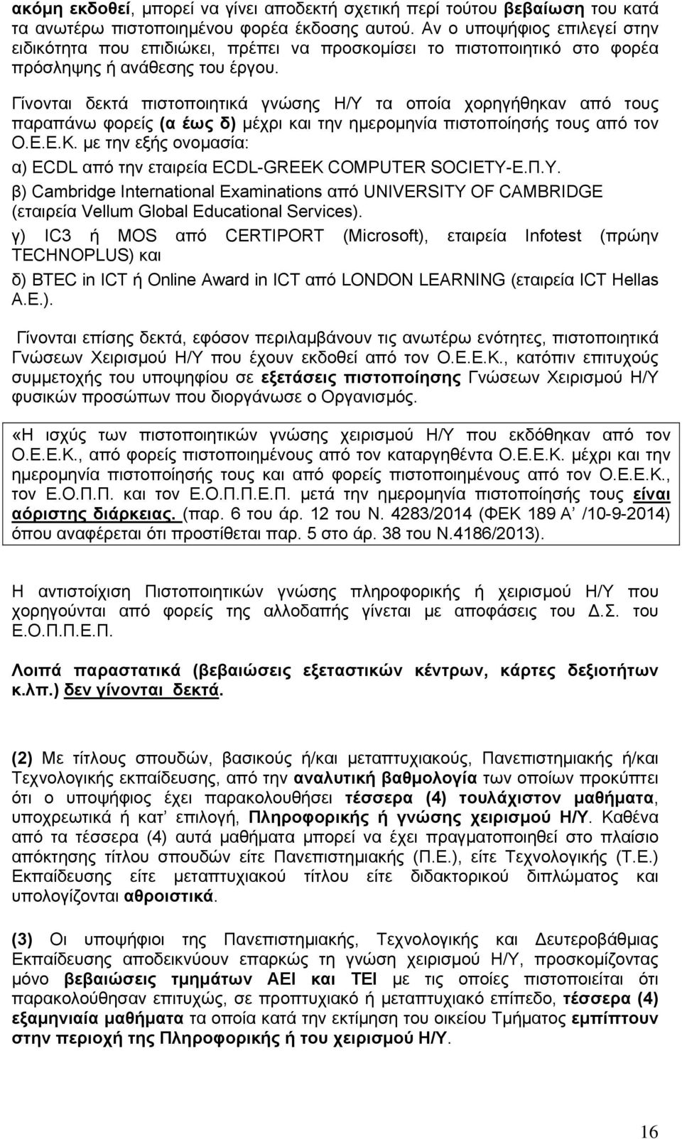 Γίνονται δεκτά πιστοποιητικά γνώσης Η/Υ τα οποία χορηγήθηκαν από τους παραπάνω φορείς (α έως δ) μέχρι και την ημερομηνία πιστοποίησής τους από τον Ο.Ε.Ε.Κ.