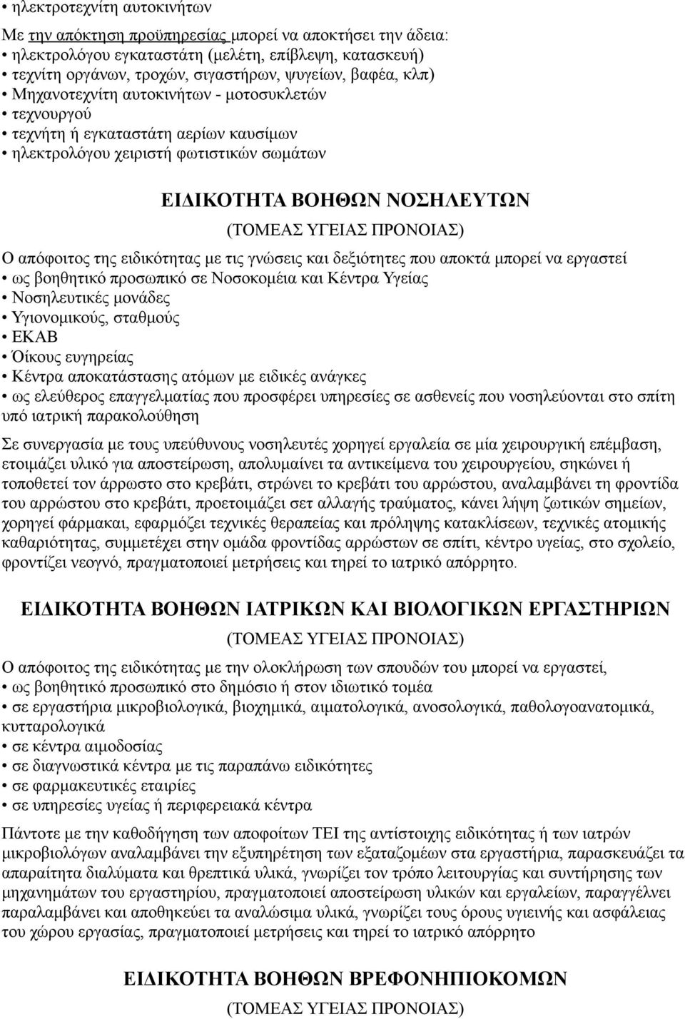 της ειδικότητας με τις γνώσεις και δεξιότητες που αποκτά μπορεί να εργαστεί ως βοηθητικό προσωπικό σε Νοσοκομέια και Κέντρα Υγείας Νοσηλευτικές μονάδες Υγιονομικούς, σταθμούς ΕΚΑΒ Όίκους ευγηρείας