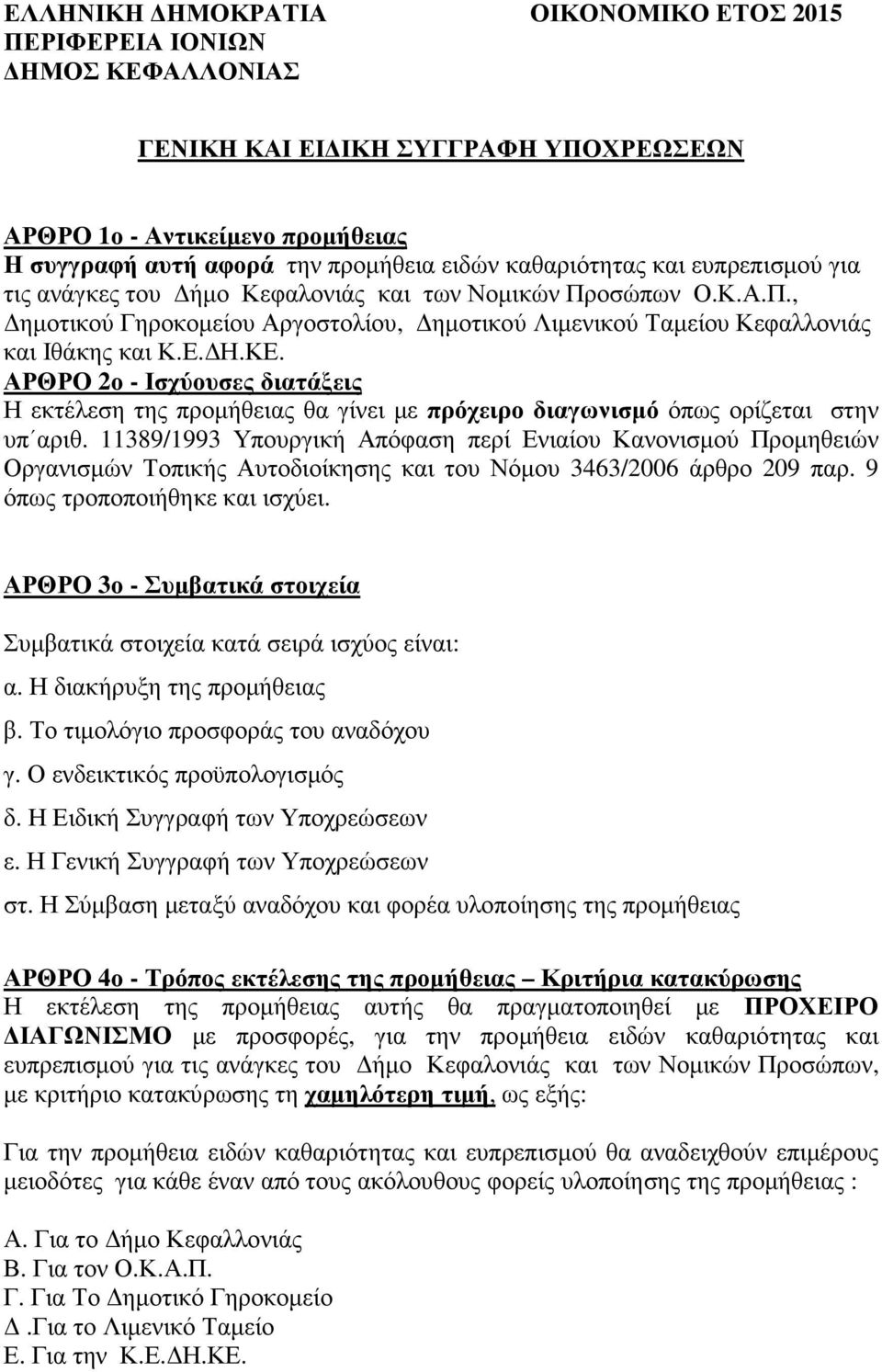 ΑΡΘΡΟ 2ο - Ισχύουσες διατάξεις Η εκτέλεση της προµήθειας θα γίνει µε πρόχειρο διαγωνισµό όπως ορίζεται στην υπ αριθ.