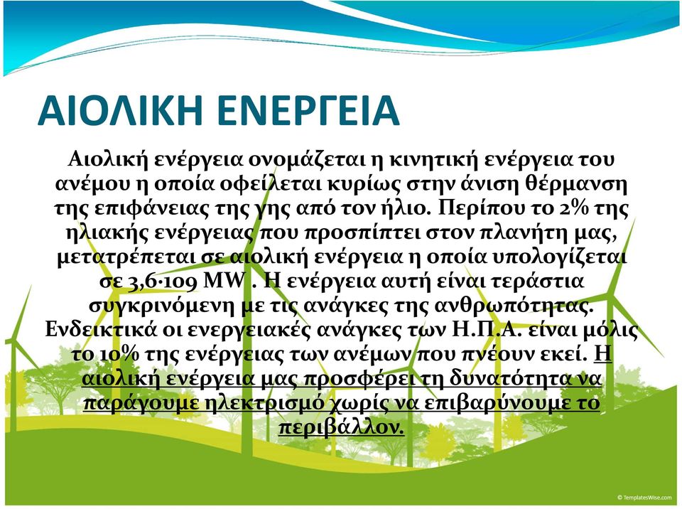 Περίπου το 2% της ηλιακής ενέργειας που προσπίπτει στον πλανήτη μας, μετατρέπεται σε αιολική ενέργεια η οποία υπολογίζεται σε 3,6 109 MW.