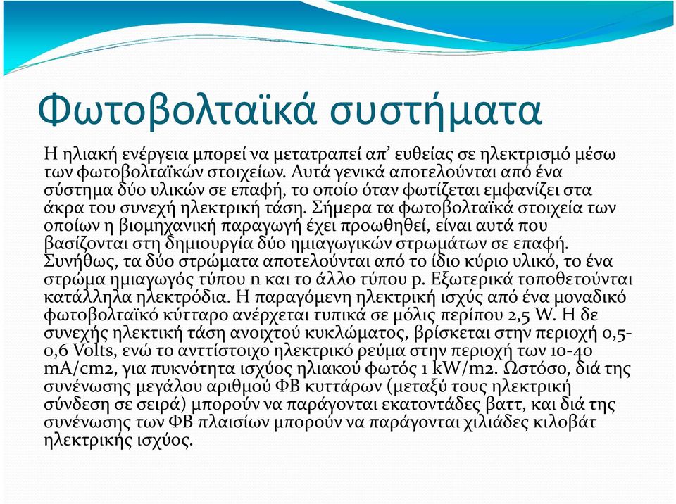 Σήμερα τα φωτοβολταϊκά στοιχεία των οποίων η βιομηχανική παραγωγή έχει προωθηθεί, είναι αυτά που βασίζονται στη δημιουργία δύο ημιαγωγικών στρωμάτων σε επαφή.