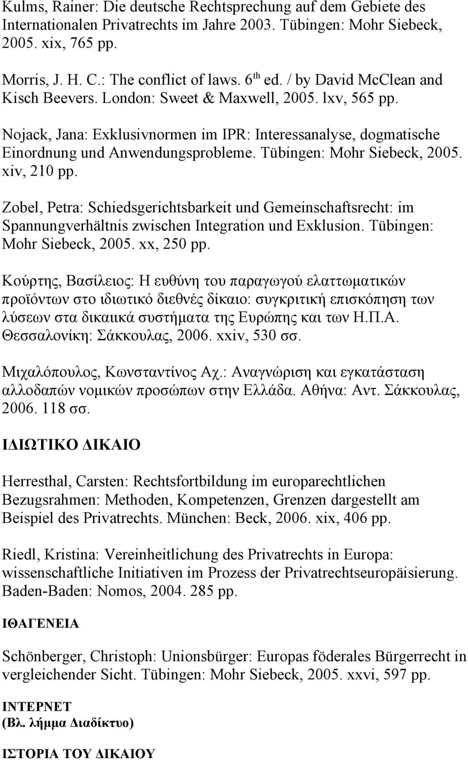 Tübingen: Mohr Siebeck, 2005. xiv, 210 pp. Zobel, Petra: Schiedsgerichtsbarkeit und Gemeinschaftsrecht: im Spannungverhältnis zwischen Integration und Exklusion. Tübingen: Mohr Siebeck, 2005.