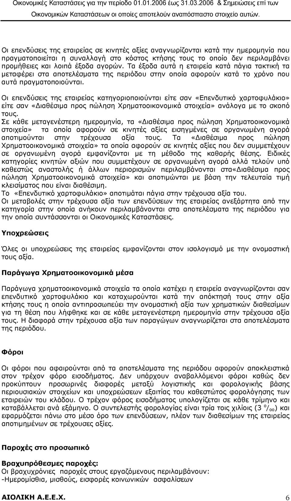 Οι επενδύσεις της εταιρείας κατηγοριοποιούνται είτε σαν «Επενδυτικό χαρτοφυλάκιο» είτε σαν «ιαθέσιµα προς πώληση Χρηµατοοικονοµικά στοιχεία» ανάλογα µε το σκοπό τους.