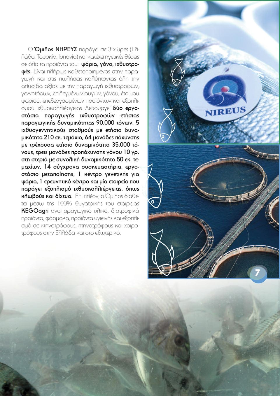 προϊόντων και εξοπλισµού ιχθυοκαλλιέργειας. Λειτουργεί δύο εργοστάσια παραγωγής ιχθυοτροφών ετήσιας παραγωγικής δυναµικότητας 90.000 τόνων, 5 ιχθυογεννητικούς σταθµούς µε ετήσια δυνα- µικότητα 210 εκ.