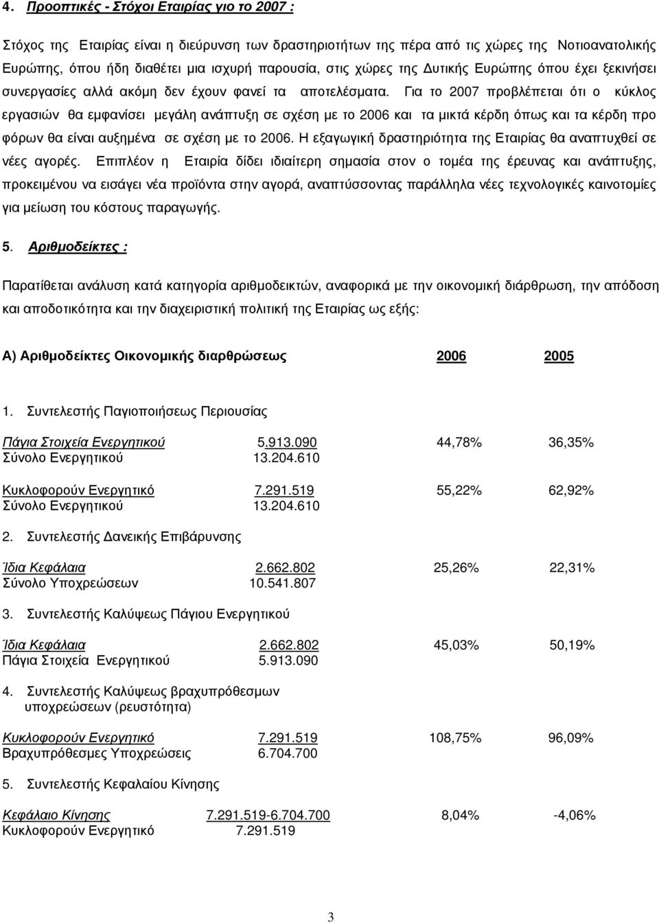 Για το 2007 προβλέπεται ότι ο κύκλος εργασιών θα εμφανίσει μεγάλη ανάπτυξη σε σχέση με το 2006 και τα μικτά κέρδη όπως και τα κέρδη προ φόρων θα είναι αυξημένα σε σχέση με το 2006.