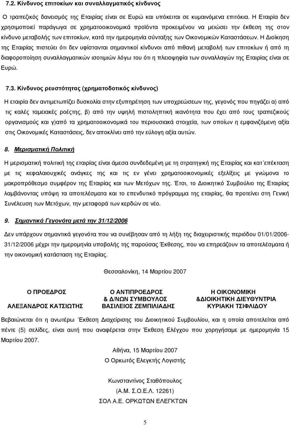 Η Διοίκηση της Εταιρίας πιστεύει ότι δεν υφίστανται σημαντικοί κίνδυνοι από πιθανή μεταβολή των επιτοκίων ή από τη διαφοροποίηση συναλλαγματικών ισοτιμιών λόγω του ότι η πλειοψηφία των συναλλαγών της