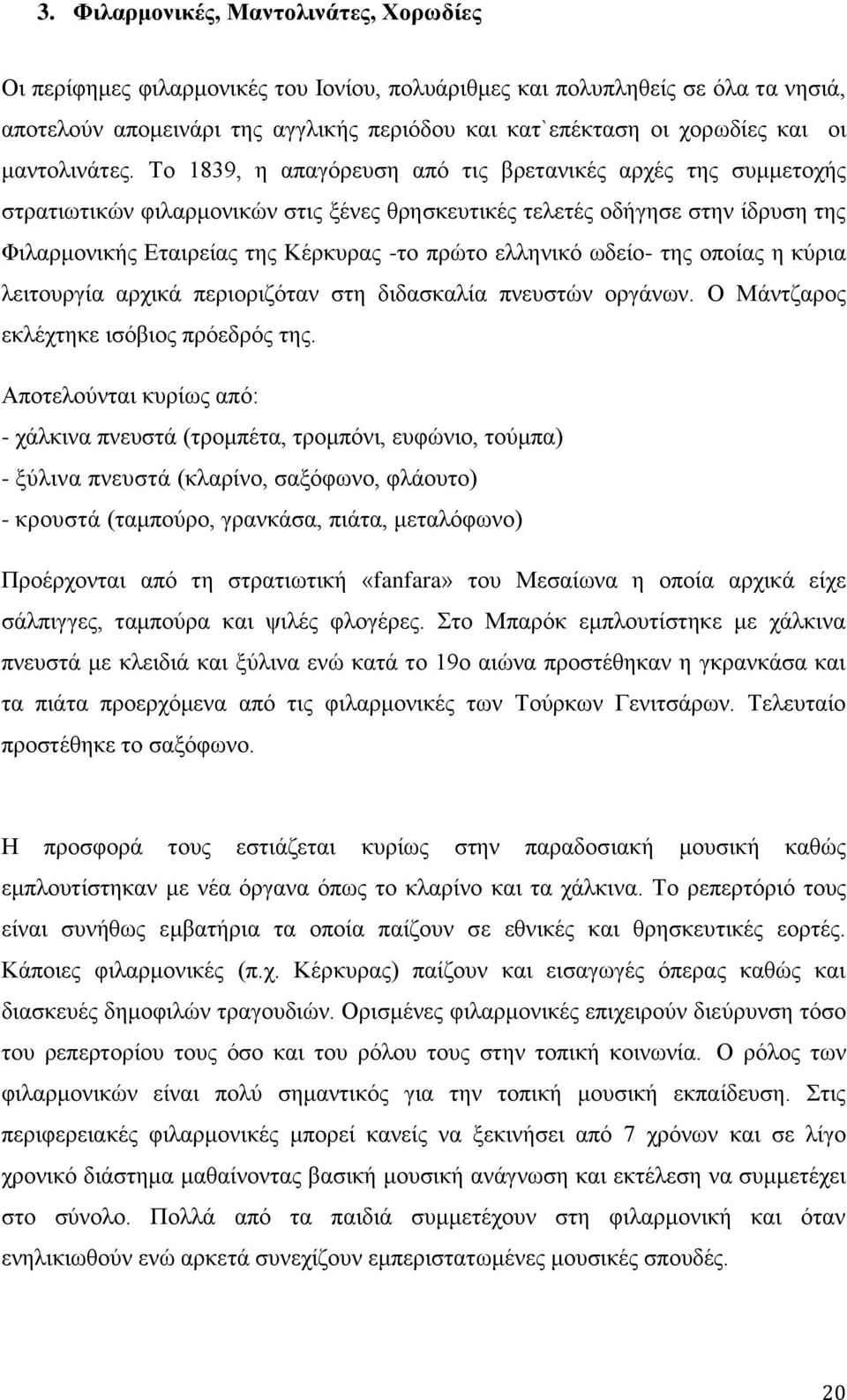 Το 1839, η απαγόρευση από τις βρετανικές αρχές της συμμετοχής στρατιωτικών φιλαρμονικών στις ξένες θρησκευτικές τελετές οδήγησε στην ίδρυση της Φιλαρμονικής Εταιρείας της Κέρκυρας -το πρώτο ελληνικό