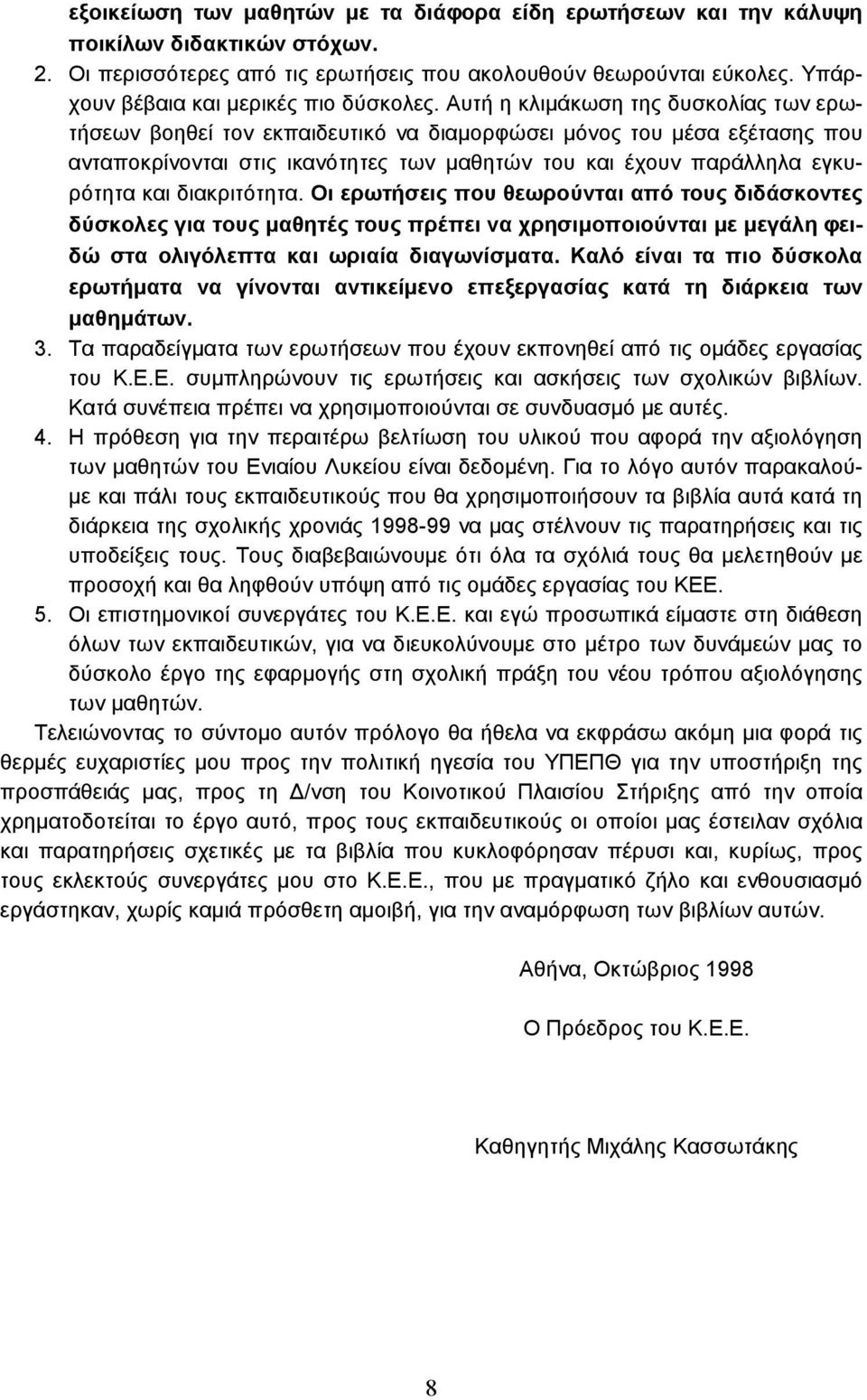 Αυτή η κλιµάκωση της δυσκολίας των ερωτήσεων βοηθεί τον εκπαιδευτικό να διαµορφώσει µόνος του µέσα εξέτασης που ανταποκρίνονται στις ικανότητες των µαθητών του και έχουν παράλληλα εγκυρότητα και