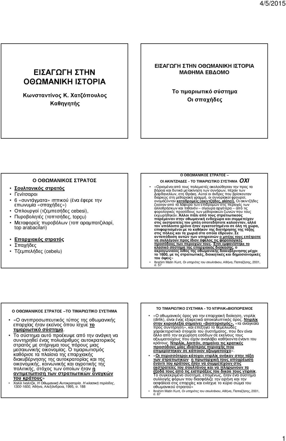 επωνυµία «σπαχήδες») Οπλουργοί (τζεµπεσήδες cebesi), Πυροβολητές (τοπτσήδες, topçu) Μεταφορείς πυροβόλων (τοπ αραµπατζιλαρί, top arabacilari) Επαρχιακός στρατός Σπαχήδες Τζεµπελήδες (cebelu) Ο