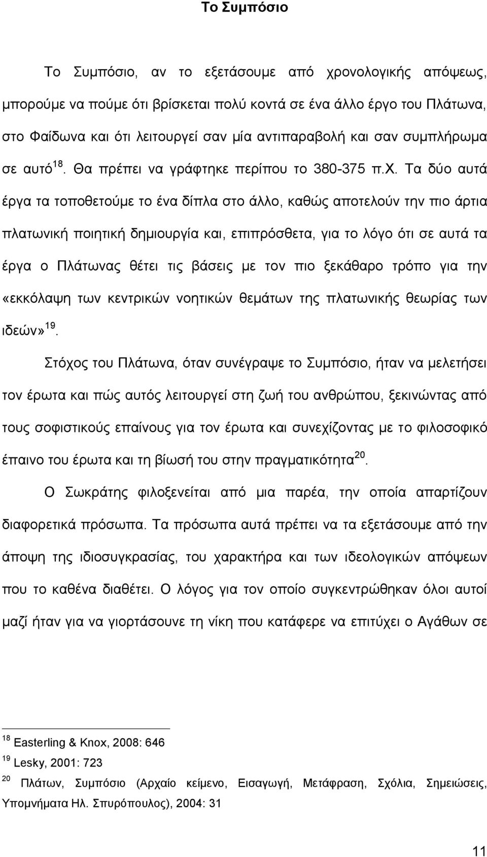 Τα δύο αυτά έργα τα τοποθετούμε το ένα δίπλα στο άλλο, καθώς αποτελούν την πιο άρτια πλατωνική ποιητική δημιουργία και, επιπρόσθετα, για το λόγο ότι σε αυτά τα έργα ο Πλάτωνας θέτει τις βάσεις με τον