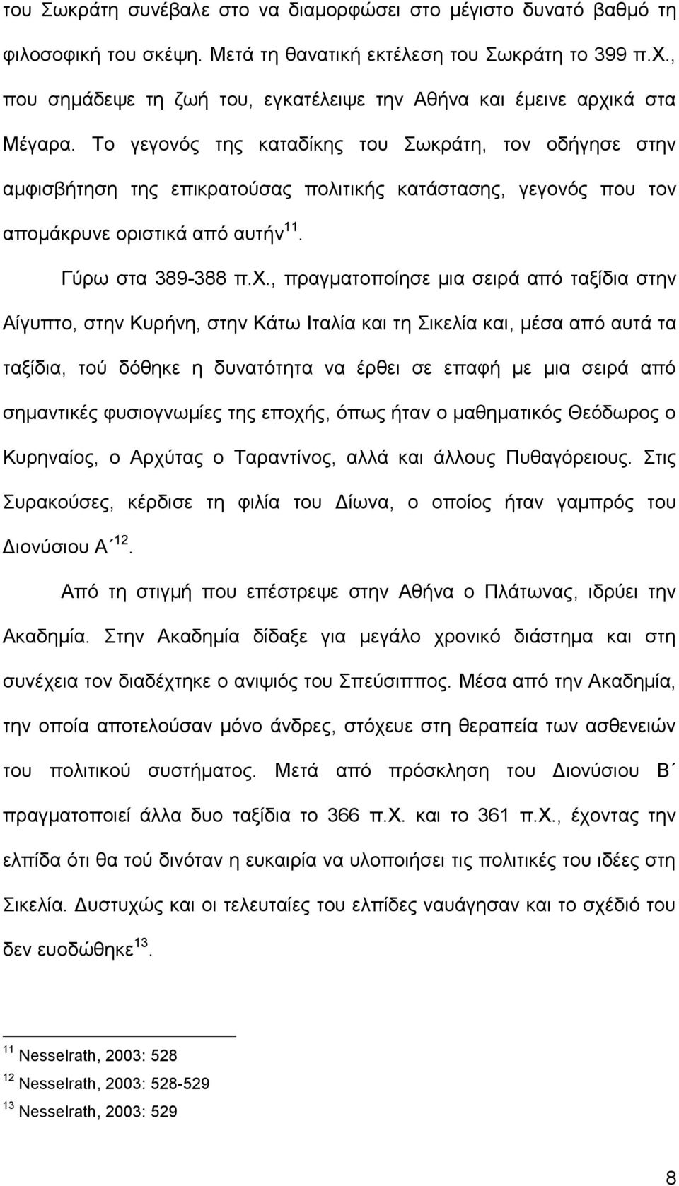 Το γεγονός της καταδίκης του Σωκράτη, τον οδήγησε στην αμφισβήτηση της επικρατούσας πολιτικής κατάστασης, γεγονός που τον απομάκρυνε οριστικά από αυτήν 11. Γύρω στα 389-388 π.χ.