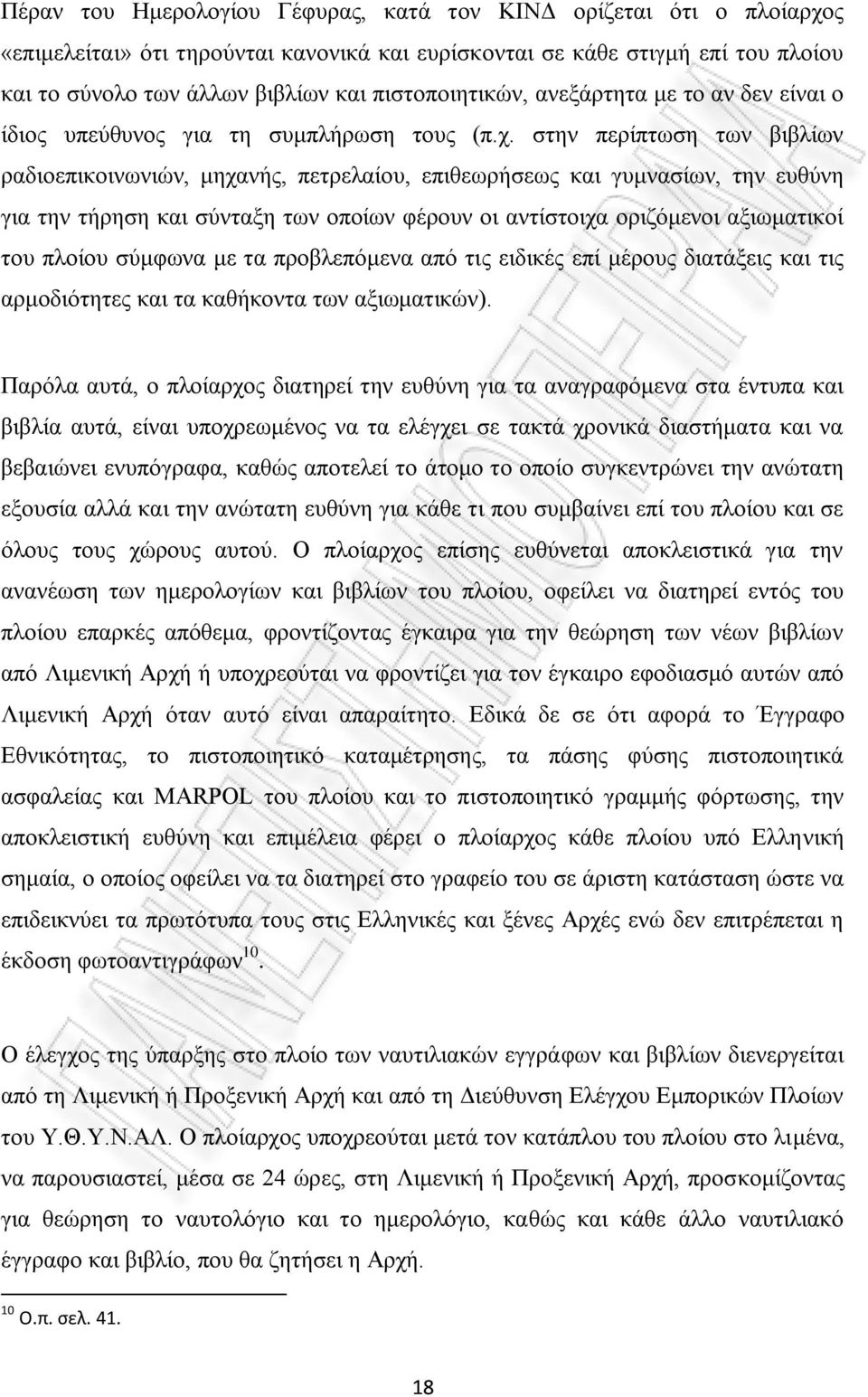 στην περίπτωση των βιβλίων ραδιοεπικοινωνιών, μηχανής, πετρελαίου, επιθεωρήσεως και γυμνασίων, την ευθύνη για την τήρηση και σύνταξη των οποίων φέρουν οι αντίστοιχα οριζόμενοι αξιωματικοί του πλοίου