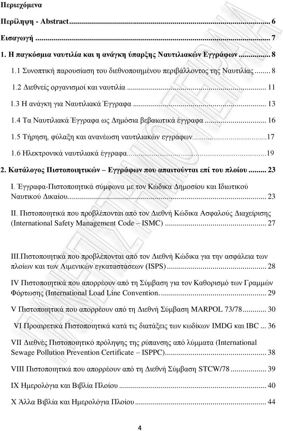 6 Ηλεκτρονικά ναυτιλιακά έγγραφα...19 2. Κατάλογος Πιστοποιητικών Εγγράφων που απαιτούνται επί του πλοίου... 23 I. Έγγραφα-Πιστοποιητικά σύμφωνα με τον Κώδικα Δημοσίου και Ιδιωτικού Ναυτικού Δικαίου.