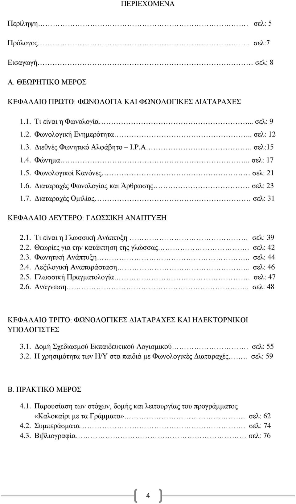 1. Τι είναι η Γλωσσική Ανάπτυξη σελ: 39 2.2. Θεωρίες για την κατάκτηση της γλώσσας. σελ: 42 2.3. Φωνητική Ανάπτυξη.. σελ: 44 2.4. Λεξιλογική Αναπαράσταση... σελ: 46 2.5. Γλωσσική Πραγματολογία.