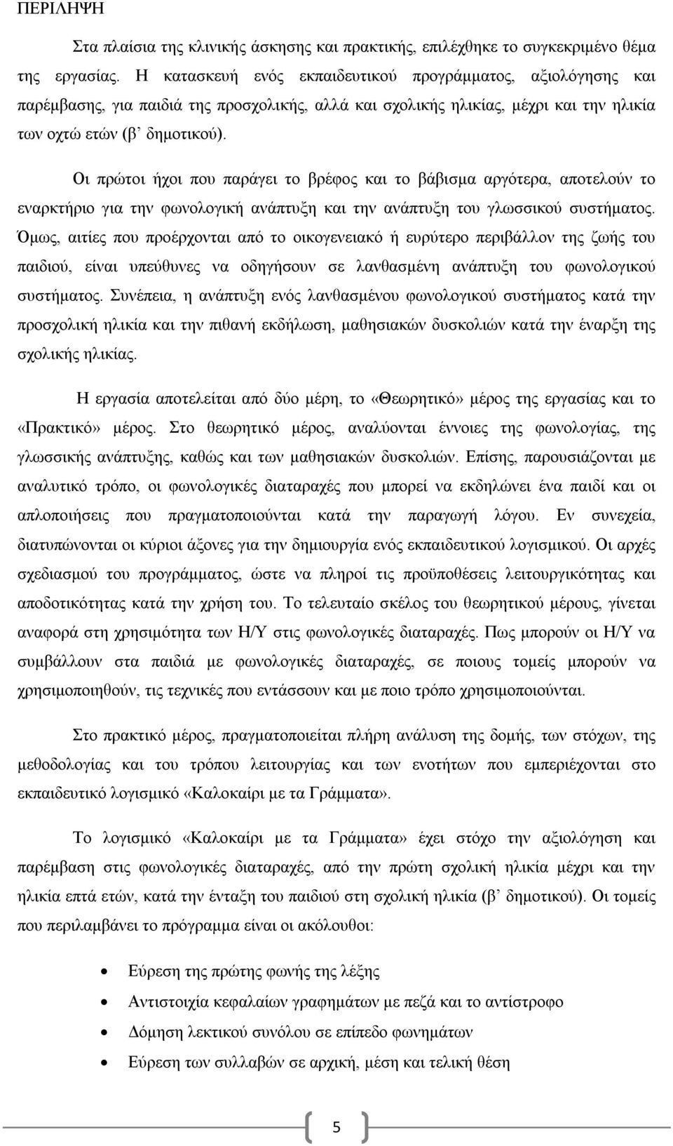 Οι πρώτοι ήχοι που παράγει το βρέφος και το βάβισμα αργότερα, αποτελούν το εναρκτήριο για την φωνολογική ανάπτυξη και την ανάπτυξη του γλωσσικού συστήματος.