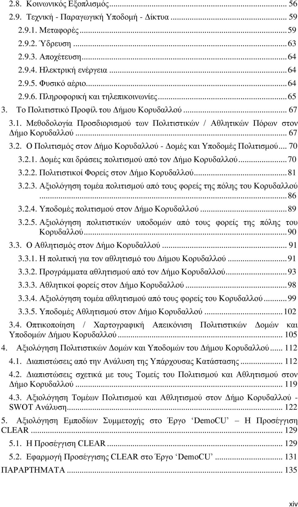 .. 70 3.2.1. Δομές και δράσεις πολιτισμού από τον Δήμο Κορυδαλλού... 70 3.2.2. Πολιτιστικοί Φορείς στον Δήμο Κορυδαλλού... 81 3.2.3. Αξιολόγηση τομέα πολιτισμού από τους φορείς της πόλης του Κορυδαλλού.