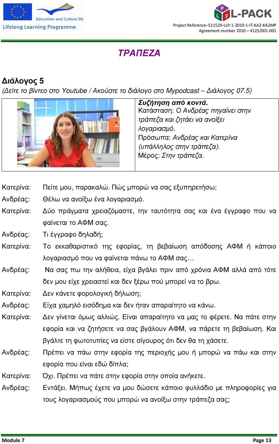 ύο πράγµατα χρειαζόµαστε, την ταυτότητα σας και ένα έγγραφο που να φαίνεται το ΑΦΜ σας.