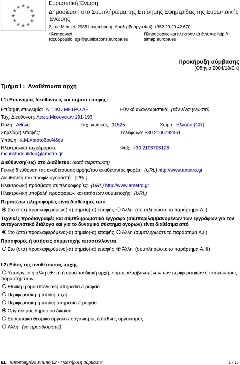 1) Επωνυμία, διευθύνσεις και σημεία επαφς: Επίσημη επωνυμία: ΑΤΤΙΚΟ ΜΕΤΡΟ ΑΕ Ταχ. Διεύθυνση: Λεωφ.Μεσογείων 191-193 Εθνικό αναγνωριστικό: (εάν είναι γνωστό) Πόλη: Αθνα Ταχ.