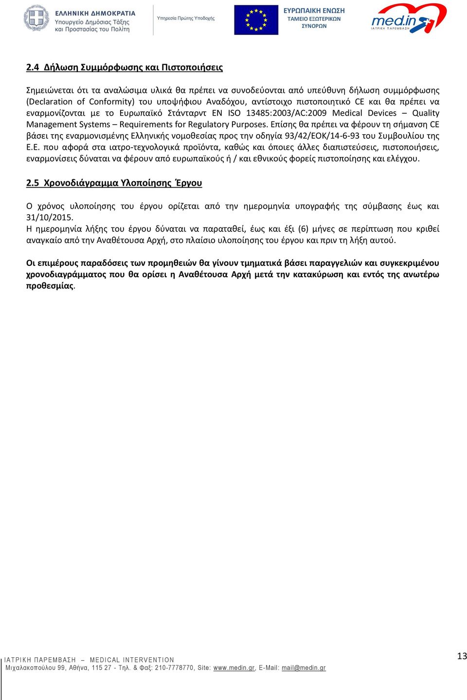 Επίσης θα πρέπει να φέρουν τη σήμανση CE βάσει της εναρμονισμένης Ελληνικής νομοθεσίας προς την οδηγία 93/42/ΕΟΚ/14-6-93 του Συμβουλίου της Ε.Ε. που αφορά στα ιατρο-τεχνολογικά προϊόντα, καθώς και όποιες άλλες διαπιστεύσεις, πιστοποιήσεις, εναρμονίσεις δύναται να φέρουν από ευρωπαϊκούς ή / και εθνικούς φορείς πιστοποίησης και ελέγχου.