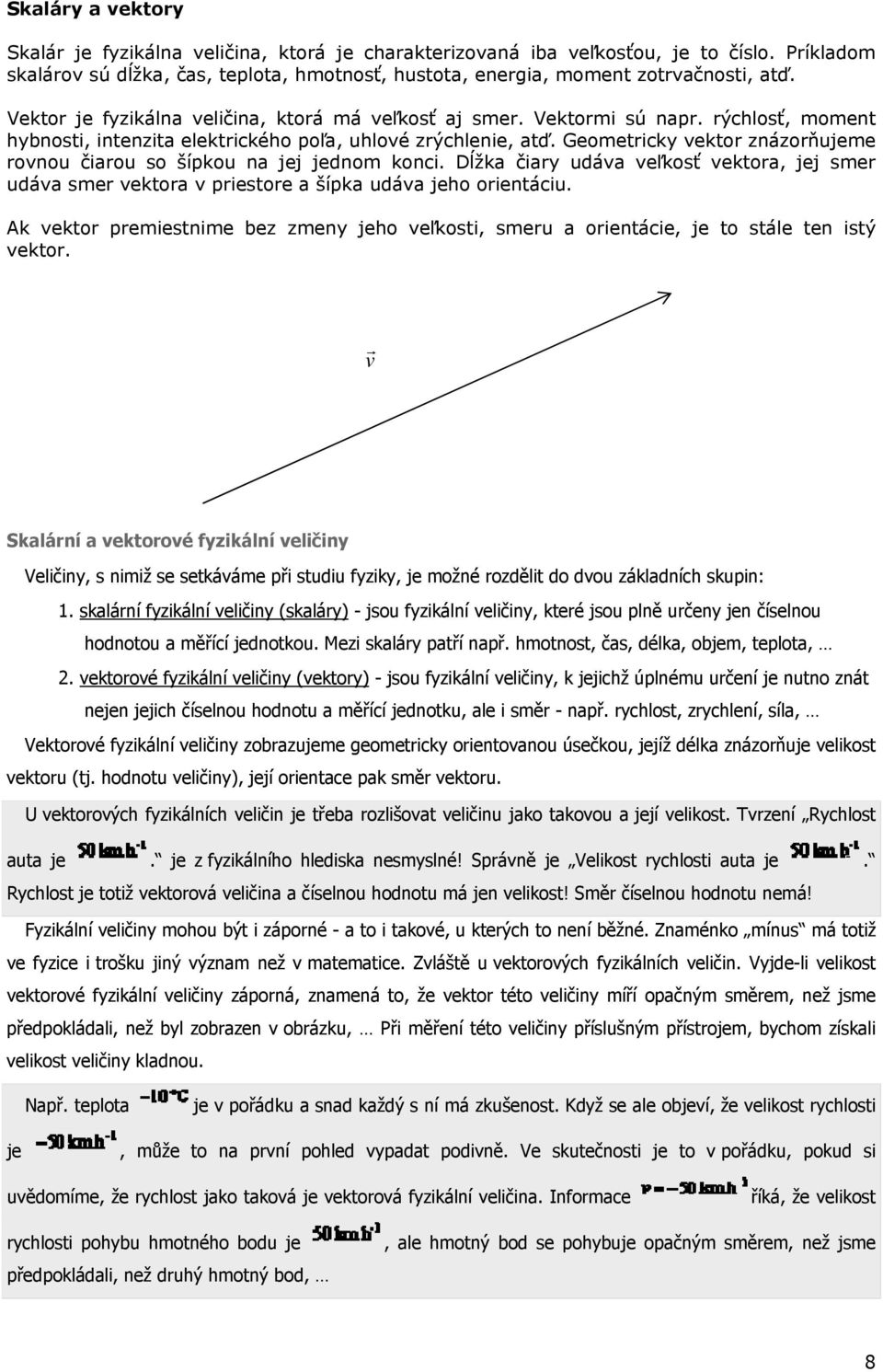 Geometricky vektor znázorňujeme rovnou čiarou so šípkou na jej jednom konci. Dĺžka čiary udáva veľkosť vektora, jej smer udáva smer vektora v priestore a šípka udáva jeho orientáciu.