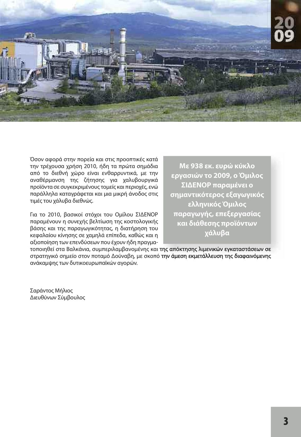 ευρώ κύκλο εργασιών το 2009, ο Όμιλος ΣΙΔΕΝΟΡ παραμένει ο σημαντικότερος εξαγωγικός ελληνικός Όμιλος παραγωγής, επεξεργασίας και διάθεσης προϊόντων χάλυβα Για το 2010, βασικοί στόχοι του Ομίλου