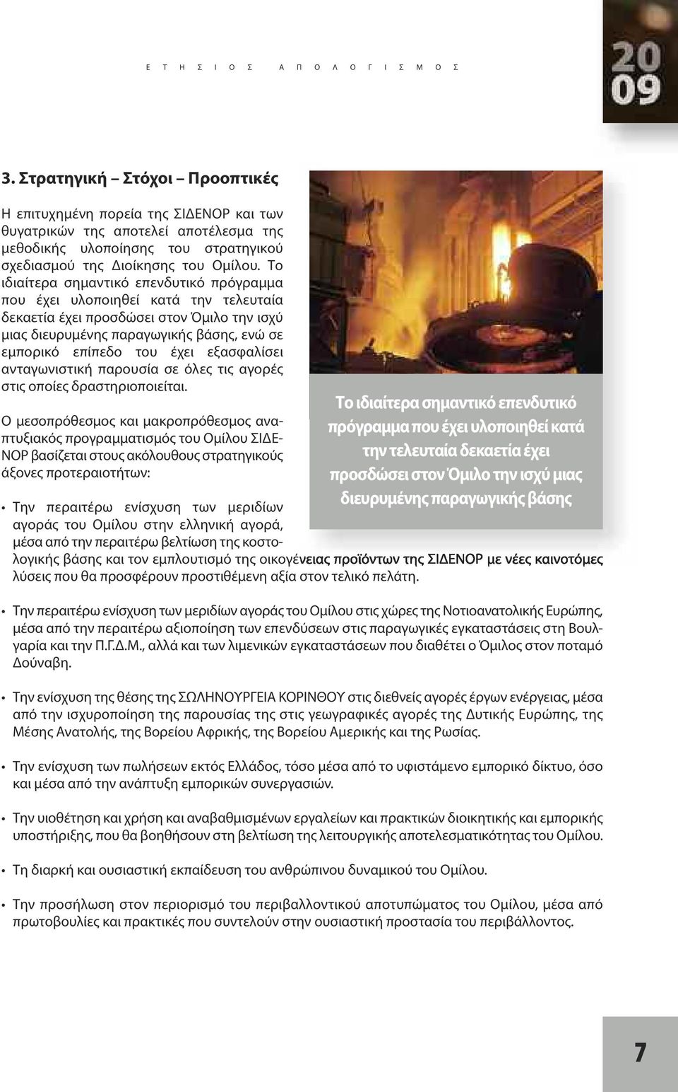 Το ιδιαίτερα σημαντικό επενδυτικό πρόγραμμα που έχει υλοποιηθεί κατά την τελευταία δεκαετία έχει προσδώσει στον Όμιλο την ισχύ μιας διευρυμένης παραγωγικής βάσης, ενώ σε εμπορικό επίπεδο του έχει