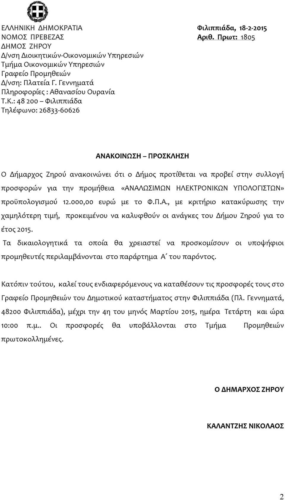 : 48 200 Φιλιππιάδα Τηλέφωνο: 26833-60626 ΑΝΑΚΟΙΝΩΣΗ ΠΡΟΣΚΛΗΣΗ Ο Δήμαρχος Ζηρού ανακοινώνει ότι ο Δήμος προτίθεται να προβεί στην συλλογή προσφορών για την προμήθεια «ΑΝΑΛΩΣΙΜΩΝ ΗΛΕΚΤΡΟΝΙΚΩΝ